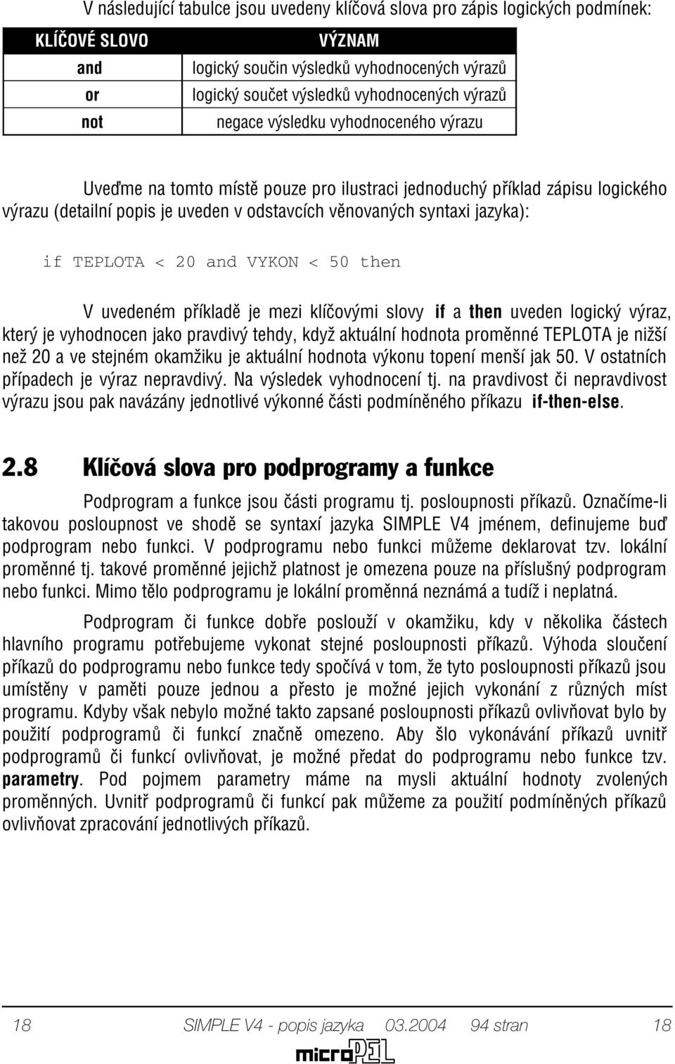 TEPLOTA < 20 and VYKON < 50 then V uvedeném pøíkladì je mezi klíèovými slovy if a then uveden logický výraz, který je vyhodnocen jako pravdivý tehdy, když aktuální hodnota promìnné TEPLOTA je nižší