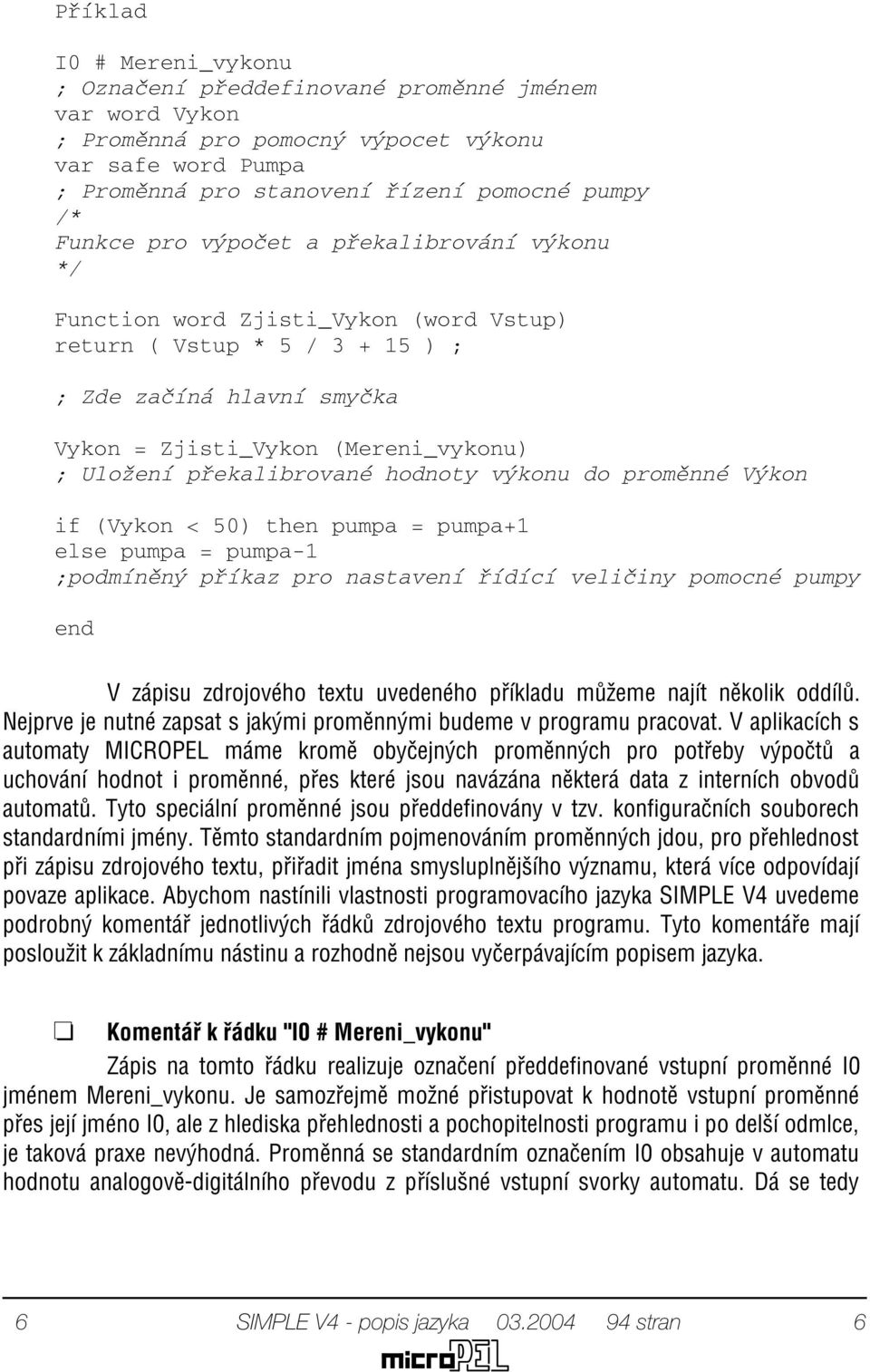 hodnoty výkonu do promìnné Výkon if (Vykon < 50) then pumpa = pumpa+1 else pumpa = pumpa-1 ;podmínìný pøíkaz pro nastavení øídící velièiny pomocné pumpy end V zápisu zdrojového textu uvedeného