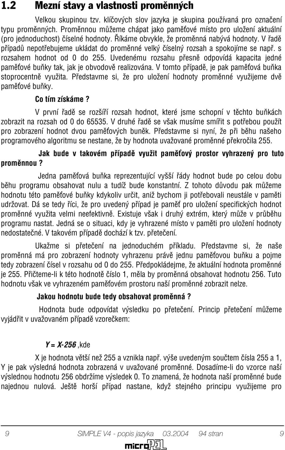 V øadì pøípadù nepotøebujeme ukládat do promìnné velký èíselný rozsah a spokojíme se napø. s rozsahem hodnot od 0 do 255.