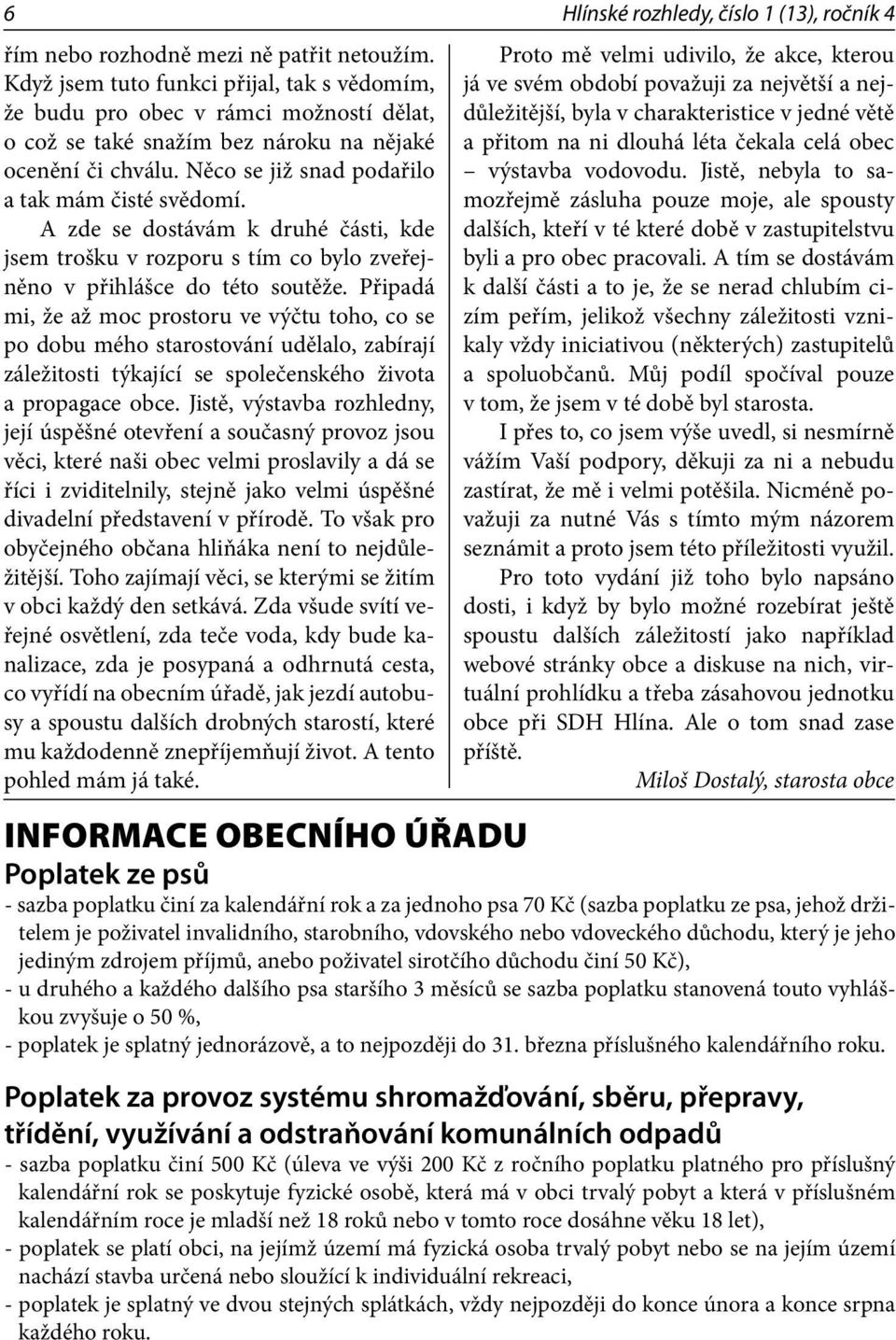 Připadá mi, že až moc prostoru ve výčtu toho, co se po dobu mého starostování udělalo, zabírají záležitosti týkající se společenského života a propagace obce.