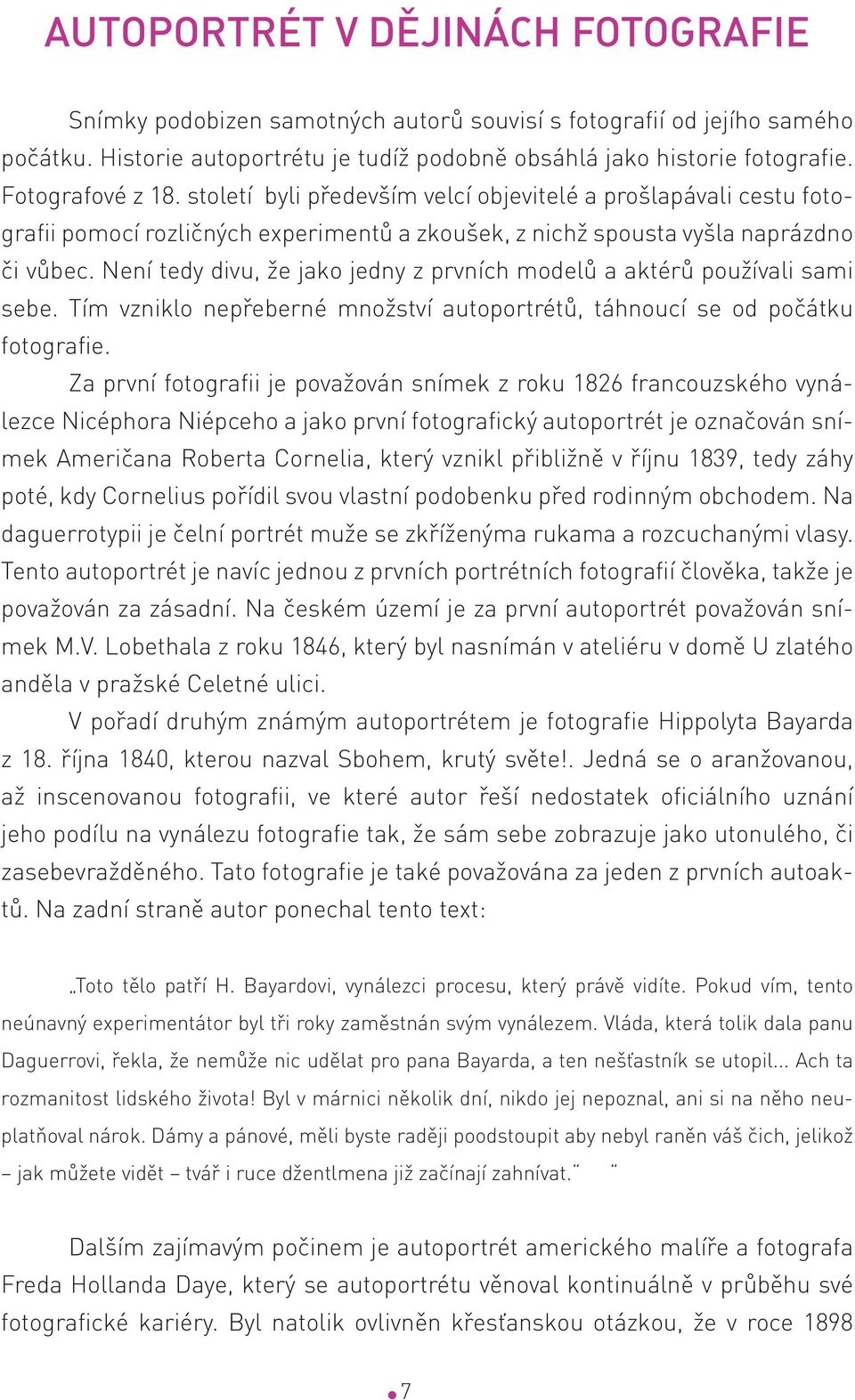 Není tedy divu, že jako jedny z prvních modelů a aktérů používali sami sebe. Tím vzniklo nepřeberné množství autoportrétů, táhnoucí se od počátku fotografie.