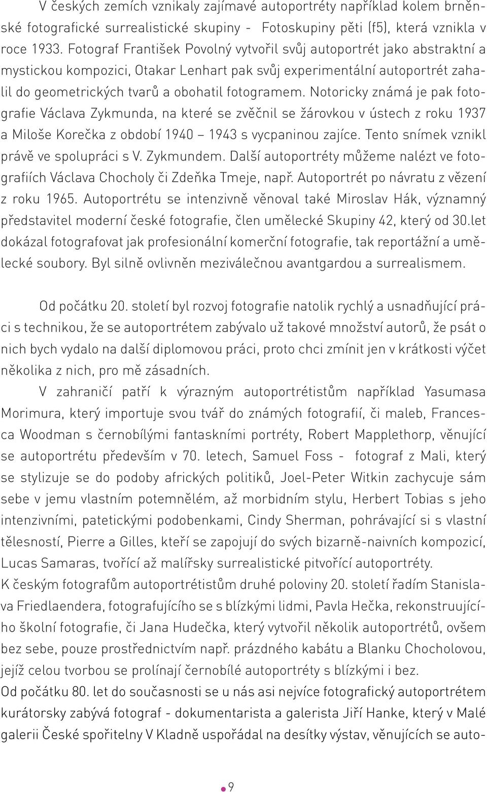 Notoricky známá je pak fotografie Václava Zykmunda, na které se zvěčnil se žárovkou v ústech z roku 1937 a Miloše Korečka z období 1940 1943 s vycpaninou zajíce.