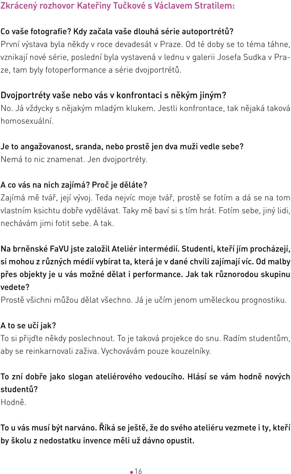 Dvojportréty vaše nebo vás v konfrontaci s někým jiným? No. Já vždycky s nějakým mladým klukem. Jestli konfrontace, tak nějaká taková homosexuální.