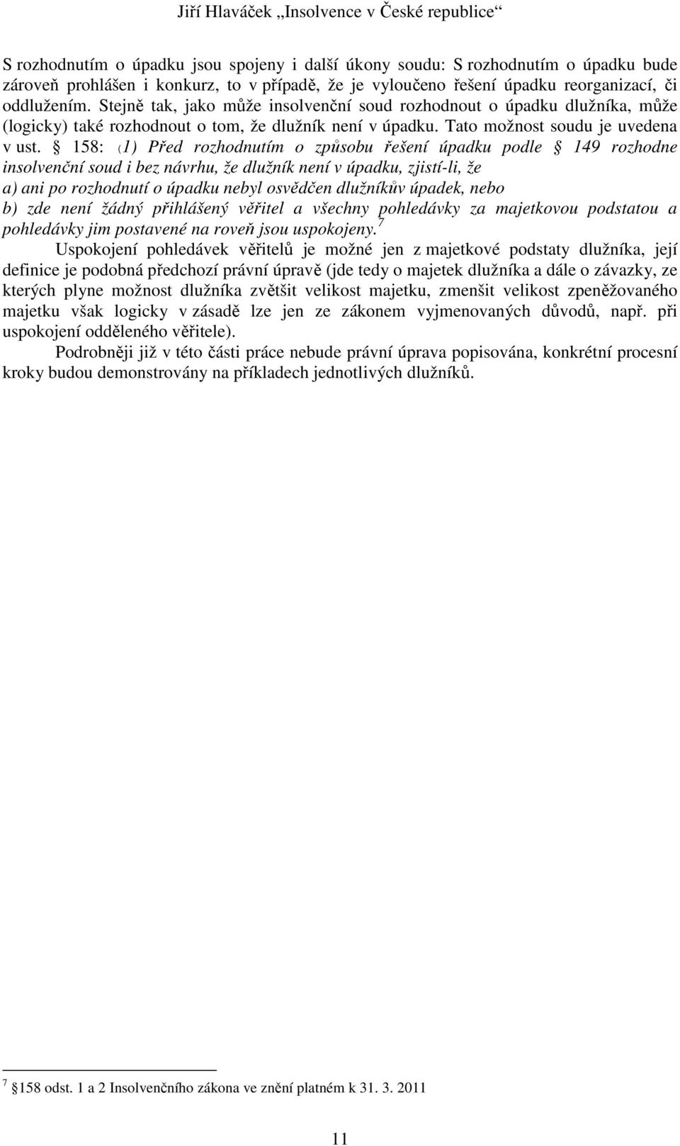 158: (1) Před rozhodnutím o způsobu řešení úpadku podle 149 rozhodne insolvenční soud i bez návrhu, že dlužník není v úpadku, zjistí-li, že a) ani po rozhodnutí o úpadku nebyl osvědčen dlužníkův