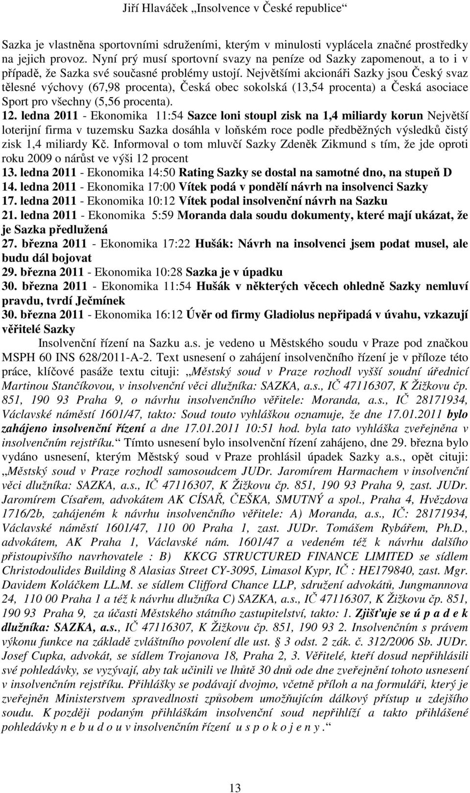 Největšími akcionáři Sazky jsou Český svaz tělesné výchovy (67,98 procenta), Česká obec sokolská (13,54 procenta) a Česká asociace Sport pro všechny (5,56 procenta). 12.