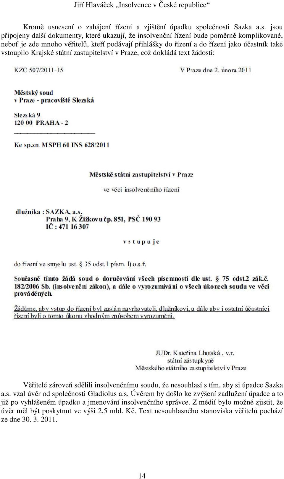věřitelů, kteří podávají přihlášky do řízení a do řízení jako účastník také vstoupilo Krajské státní zastupitelství v Praze, což dokládá text žádosti: Věřitelé zároveň sdělili