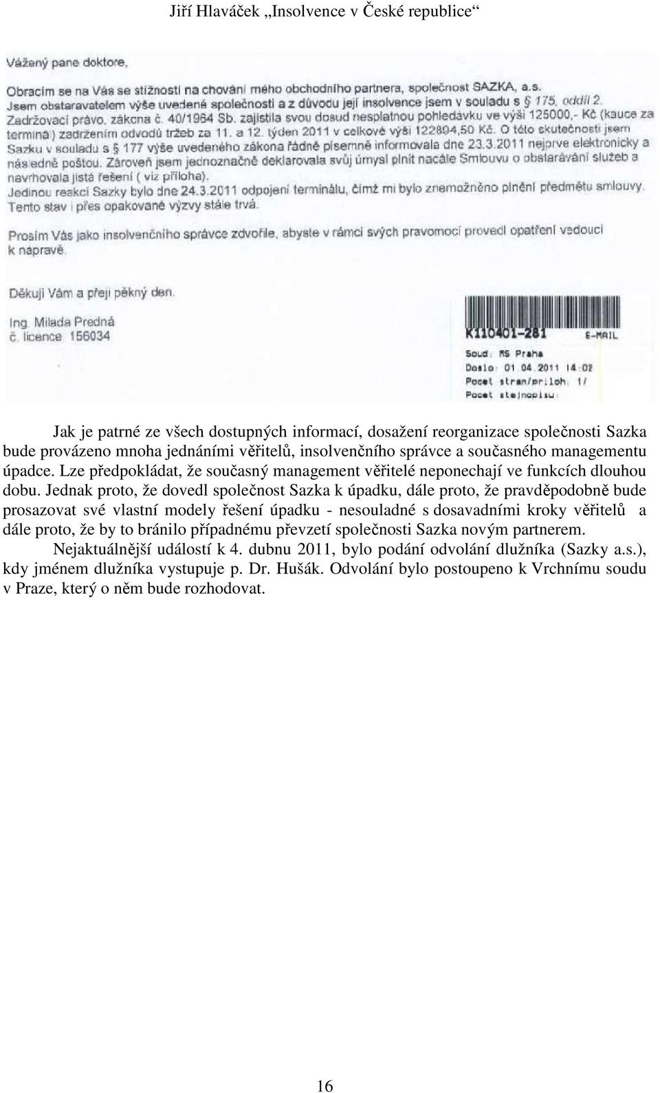 Jednak proto, že dovedl společnost Sazka k úpadku, dále proto, že pravděpodobně bude prosazovat své vlastní modely řešení úpadku - nesouladné s dosavadními kroky věřitelů a dále proto,