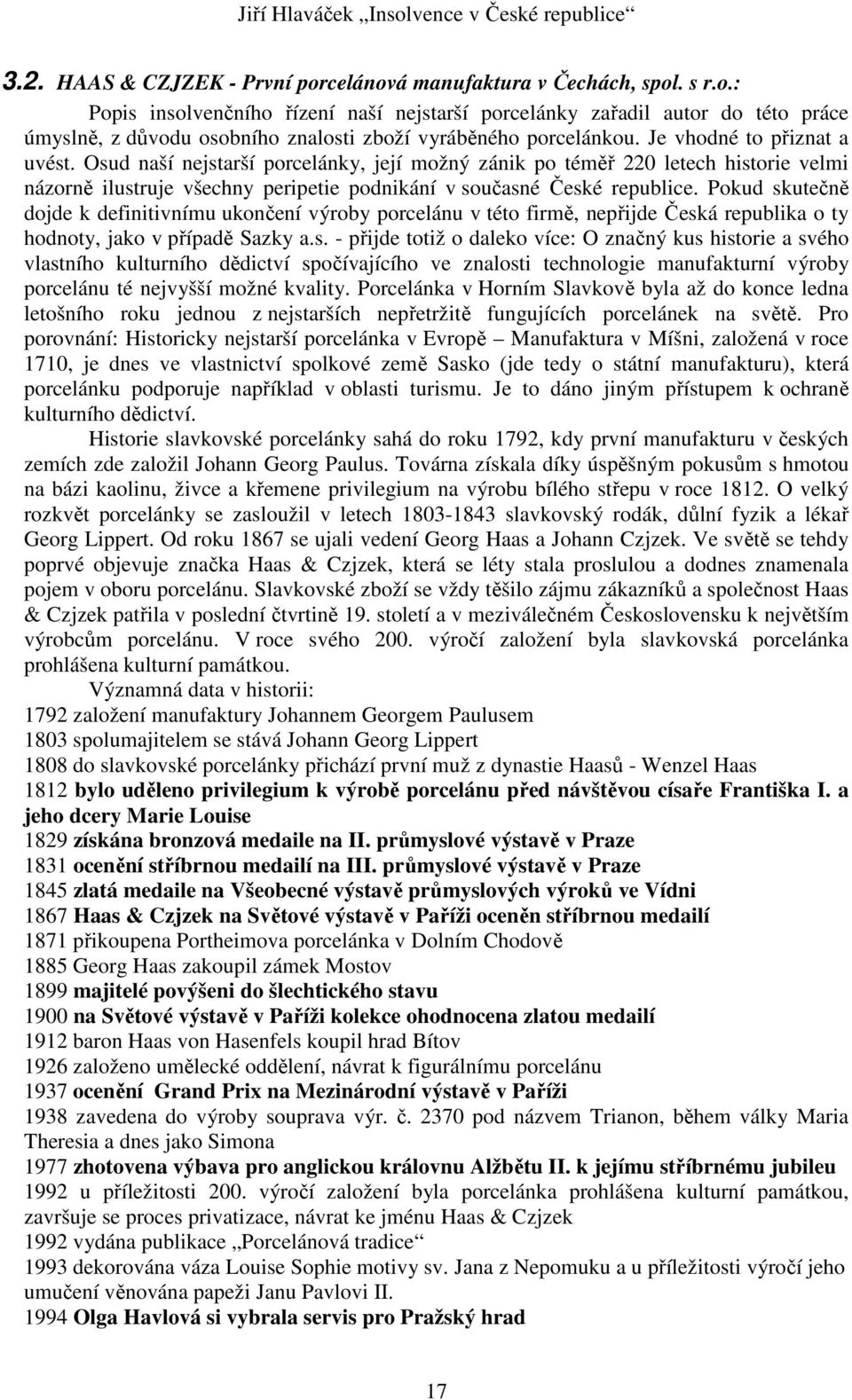 Pokud skutečně dojde k definitivnímu ukončení výroby porcelánu v této firmě, nepřijde Česká republika o ty hodnoty, jako v případě Sazky a.s. - přijde totiž o daleko více: O značný kus historie a svého vlastního kulturního dědictví spočívajícího ve znalosti technologie manufakturní výroby porcelánu té nejvyšší možné kvality.