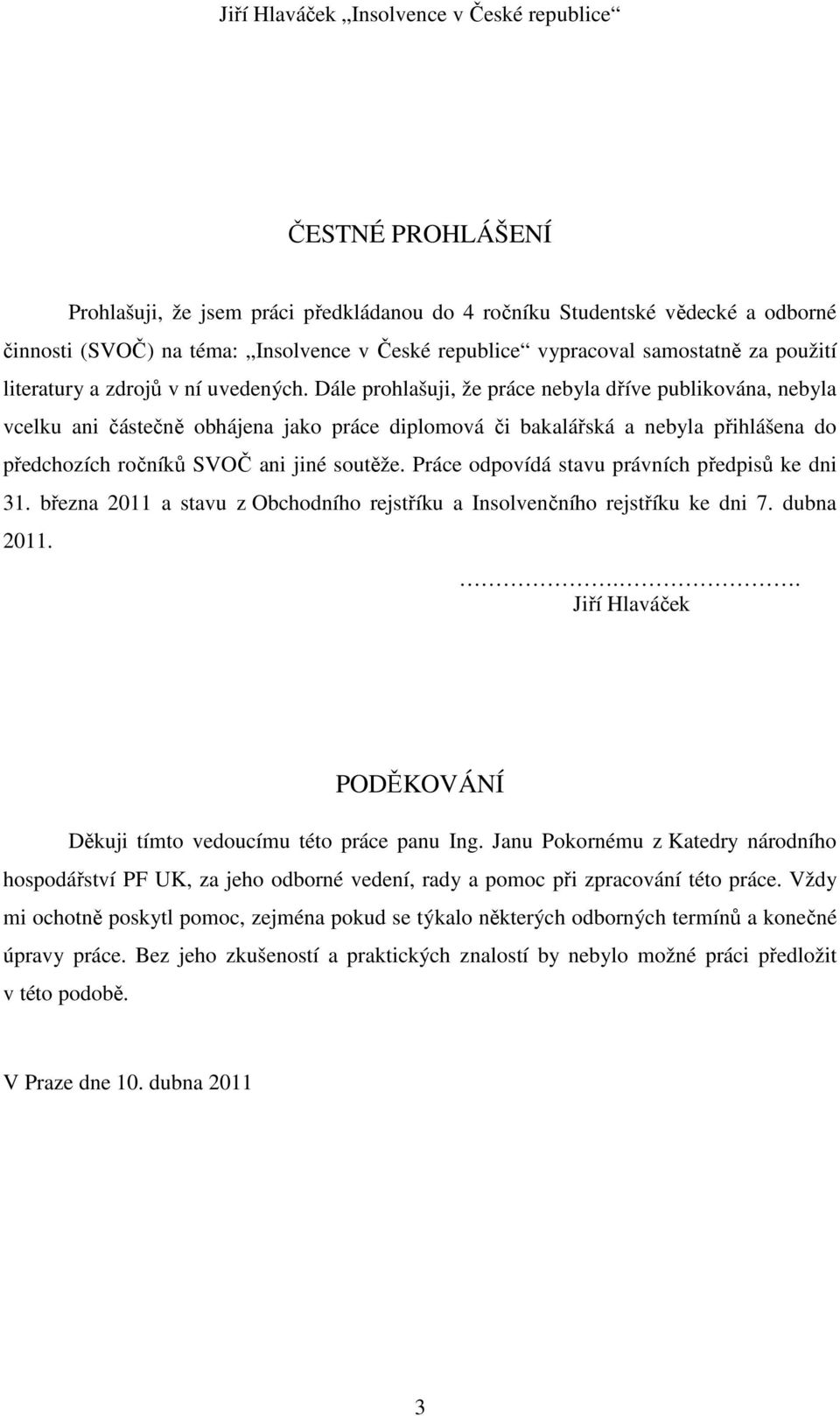 Dále prohlašuji, že práce nebyla dříve publikována, nebyla vcelku ani částečně obhájena jako práce diplomová či bakalářská a nebyla přihlášena do předchozích ročníků SVOČ ani jiné soutěže.