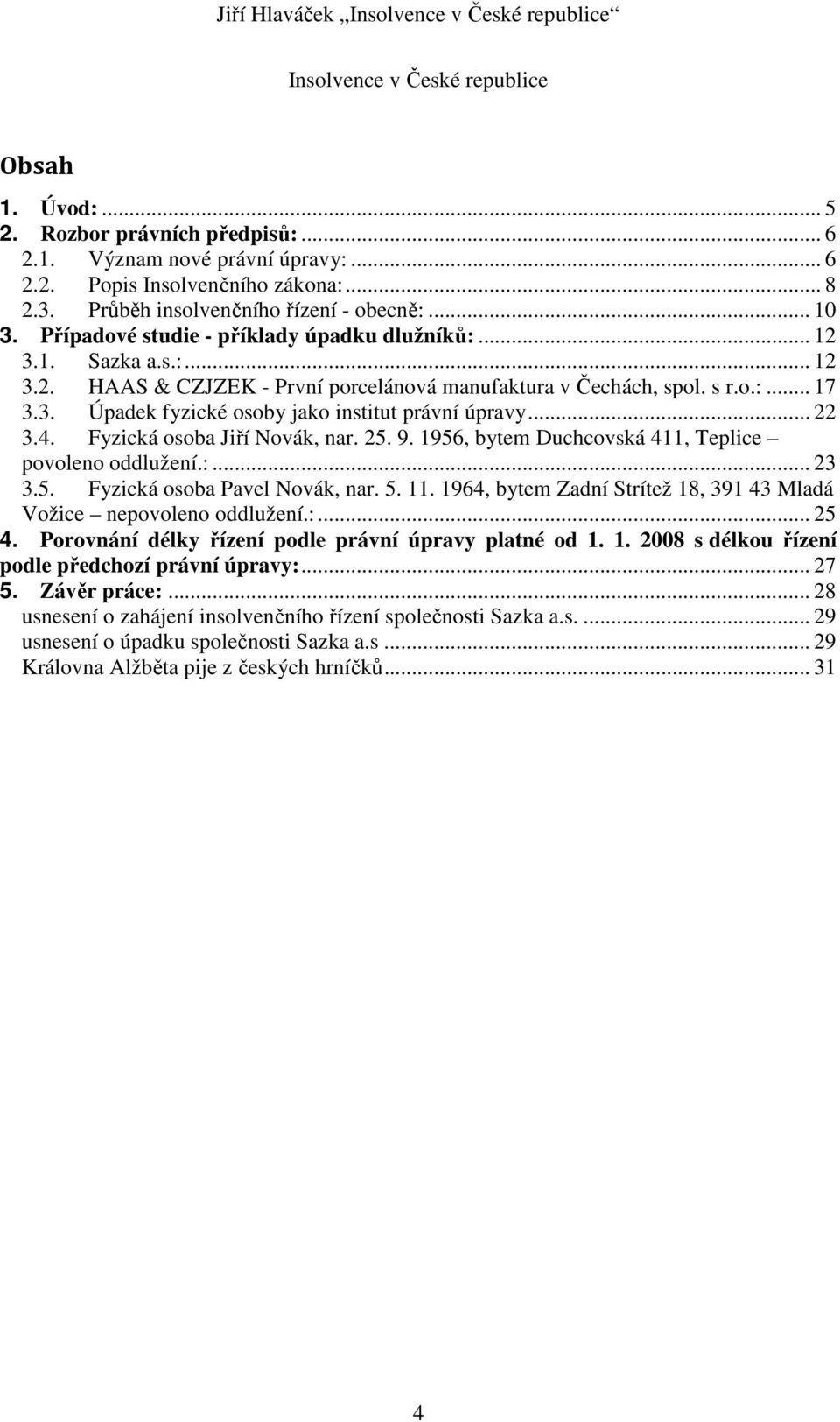 3. Úpadek fyzické osoby jako institut právní úpravy... 22 3.4. Fyzická osoba Jiří Novák, nar. 25. 9. 1956, bytem Duchcovská 411, Teplice povoleno oddlužení.:... 23 3.5. Fyzická osoba Pavel Novák, nar.