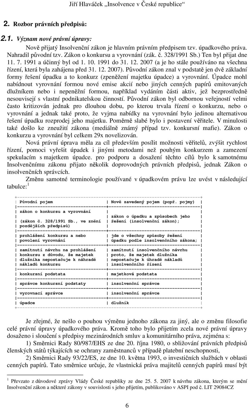 Původní zákon znal v podstatě jen dvě základní formy řešení úpadku a to konkurz (zpeněžení majetku úpadce) a vyrovnání.