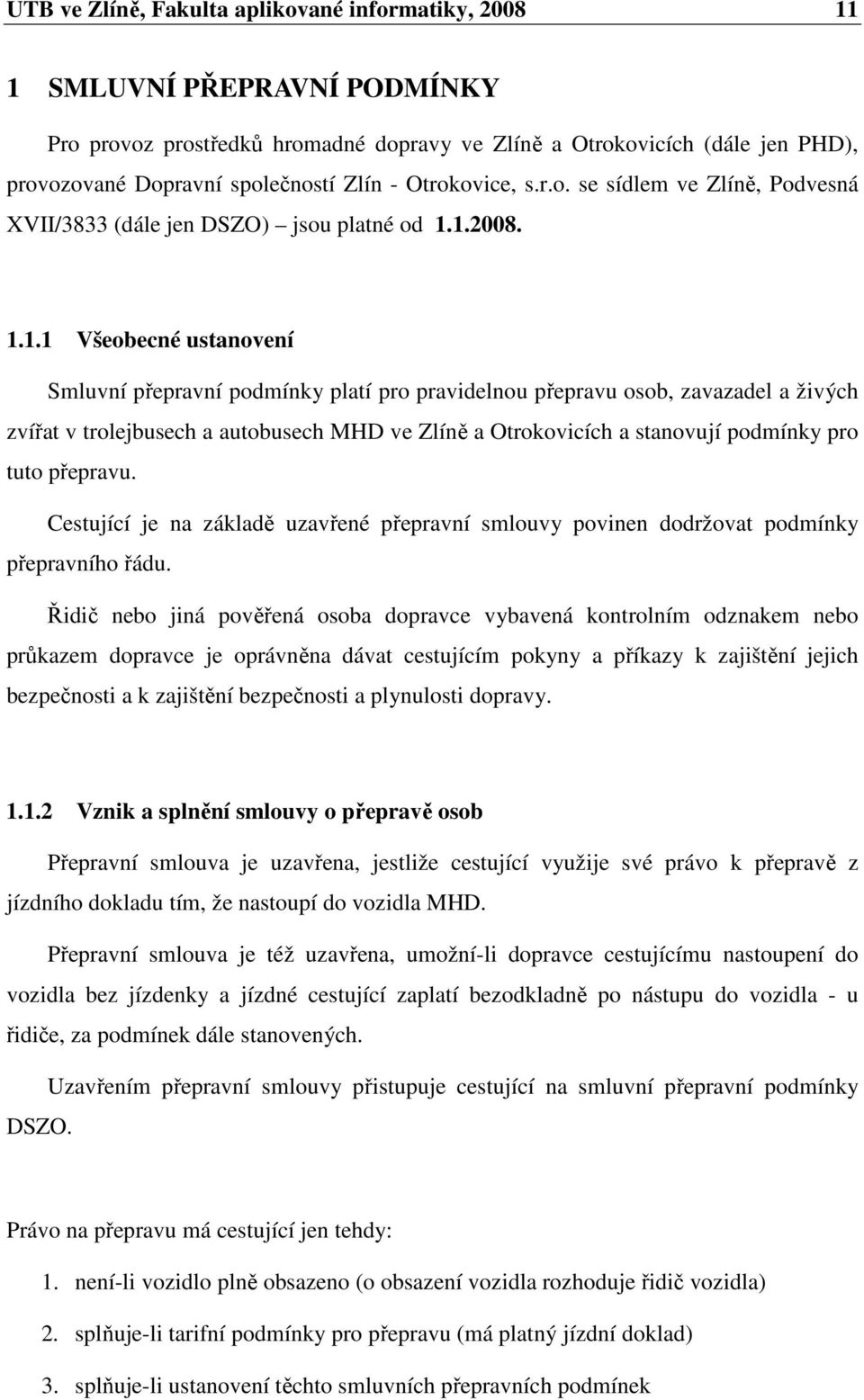 1.2008. 1.1.1 Všeobecné ustanovení Smluvní přepravní podmínky platí pro pravidelnou přepravu osob, zavazadel a živých zvířat v trolejbusech a autobusech MHD ve Zlíně a Otrokovicích a stanovují