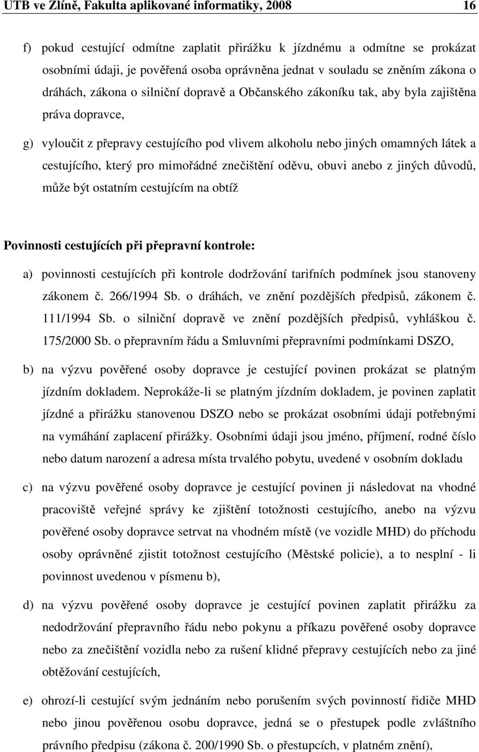 cestujícího, který pro mimořádné znečištění oděvu, obuvi anebo z jiných důvodů, může být ostatním cestujícím na obtíž Povinnosti cestujících při přepravní kontrole: a) povinnosti cestujících při