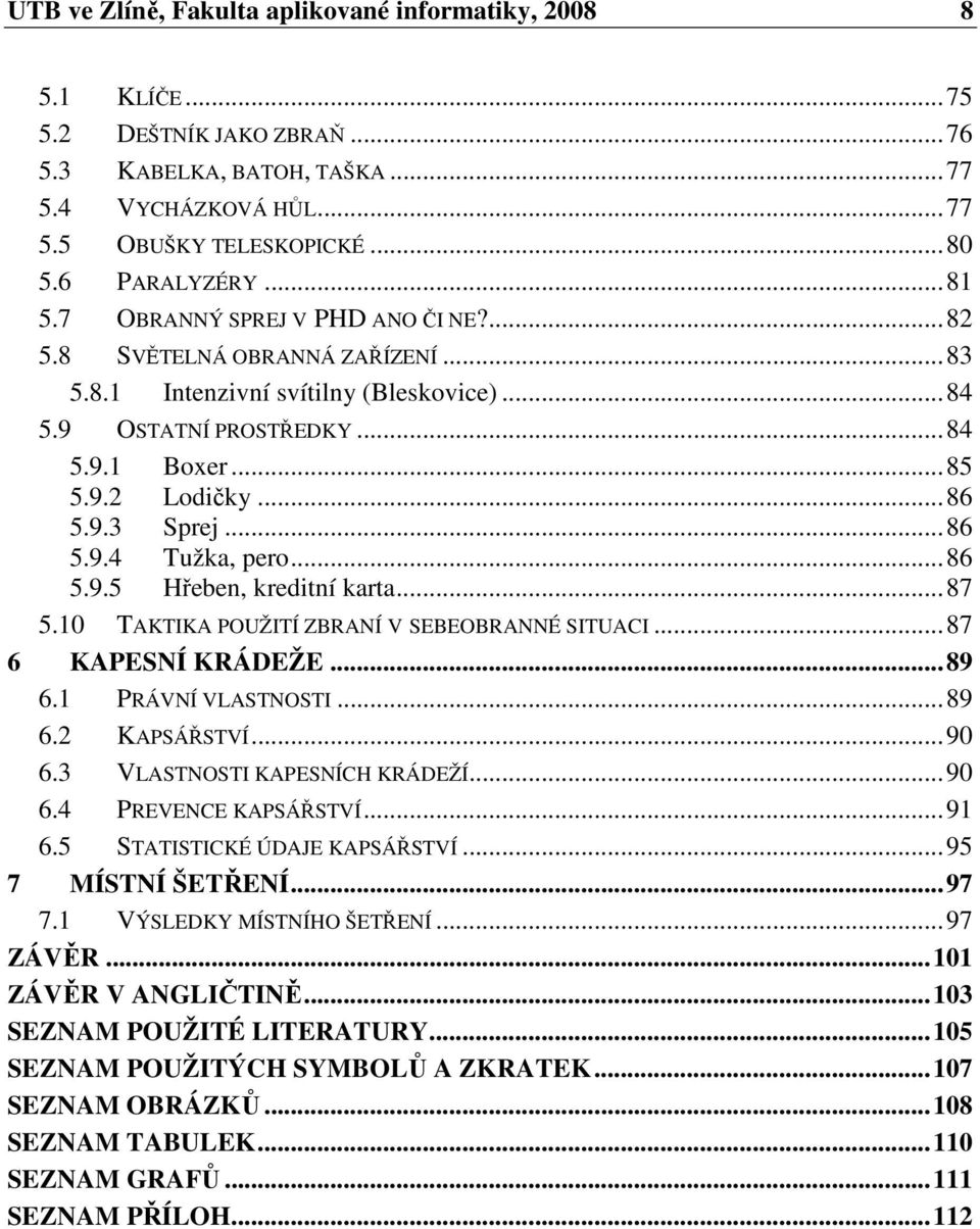 .. 86 5.9.4 Tužka, pero... 86 5.9.5 Hřeben, kreditní karta... 87 5.10 TAKTIKA POUŽITÍ ZBRANÍ V SEBEOBRANNÉ SITUACI... 87 6 KAPESNÍ KRÁDEŽE... 89 6.1 PRÁVNÍ VLASTNOSTI... 89 6.2 KAPSÁŘSTVÍ... 90 6.