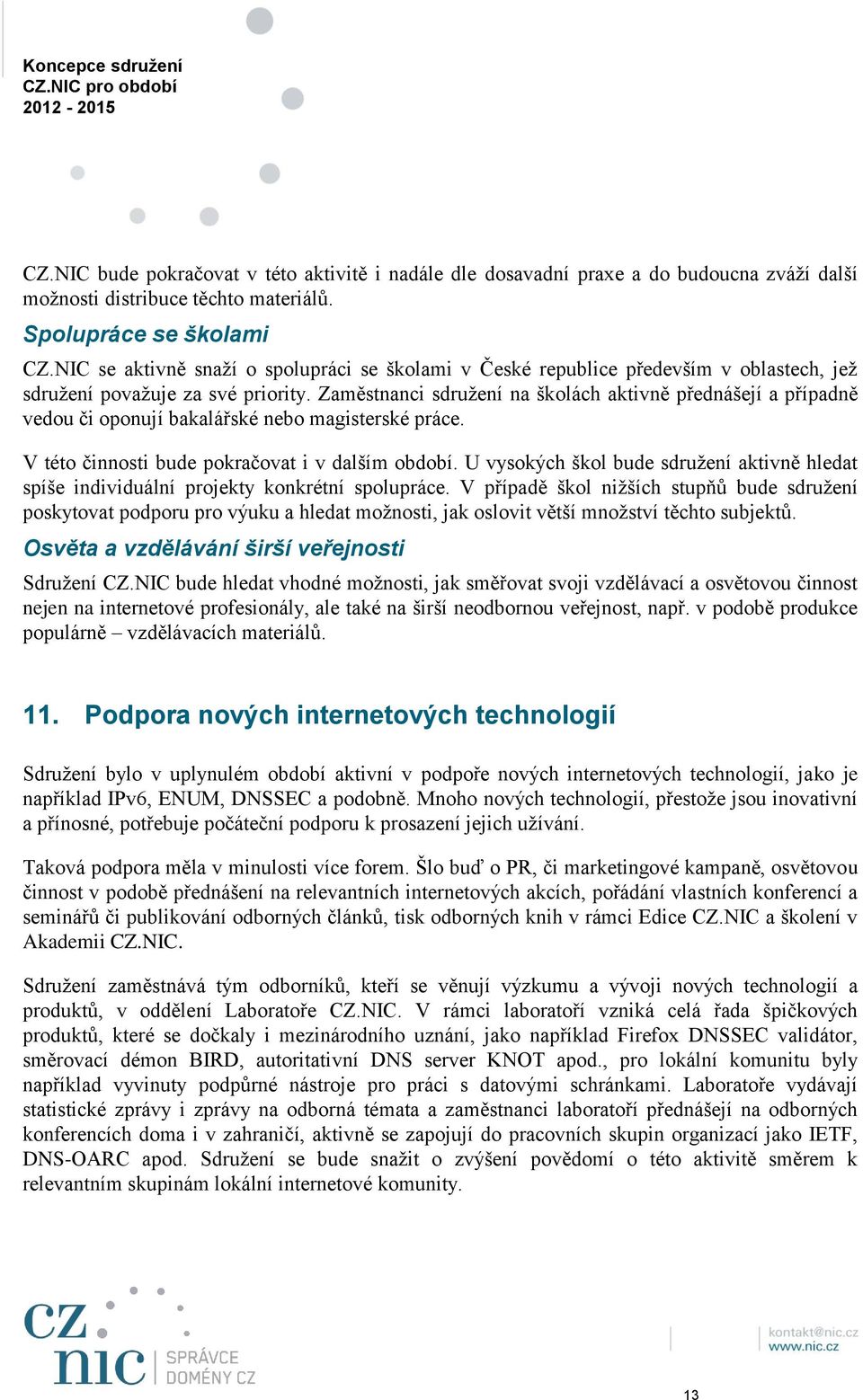 Zaměstnanci sdružení na školách aktivně přednášejí a případně vedou či oponují bakalářské nebo magisterské práce. V této činnosti bude pokračovat i v dalším období.