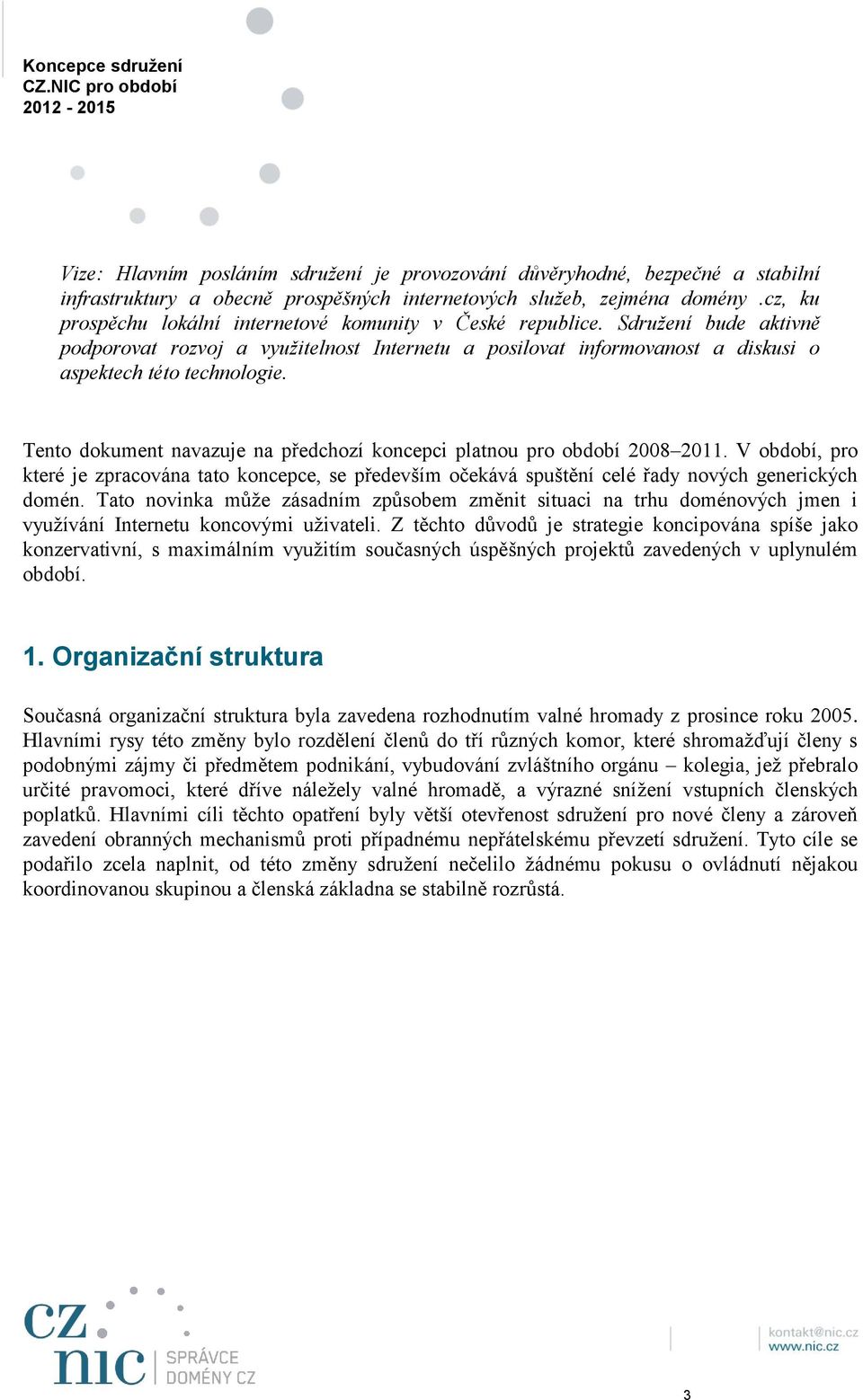 Tento dokument navazuje na předchozí koncepci platnou pro období 2008 2011. V období, pro které je zpracována tato koncepce, se především očekává spuštění celé řady nových generických domén.