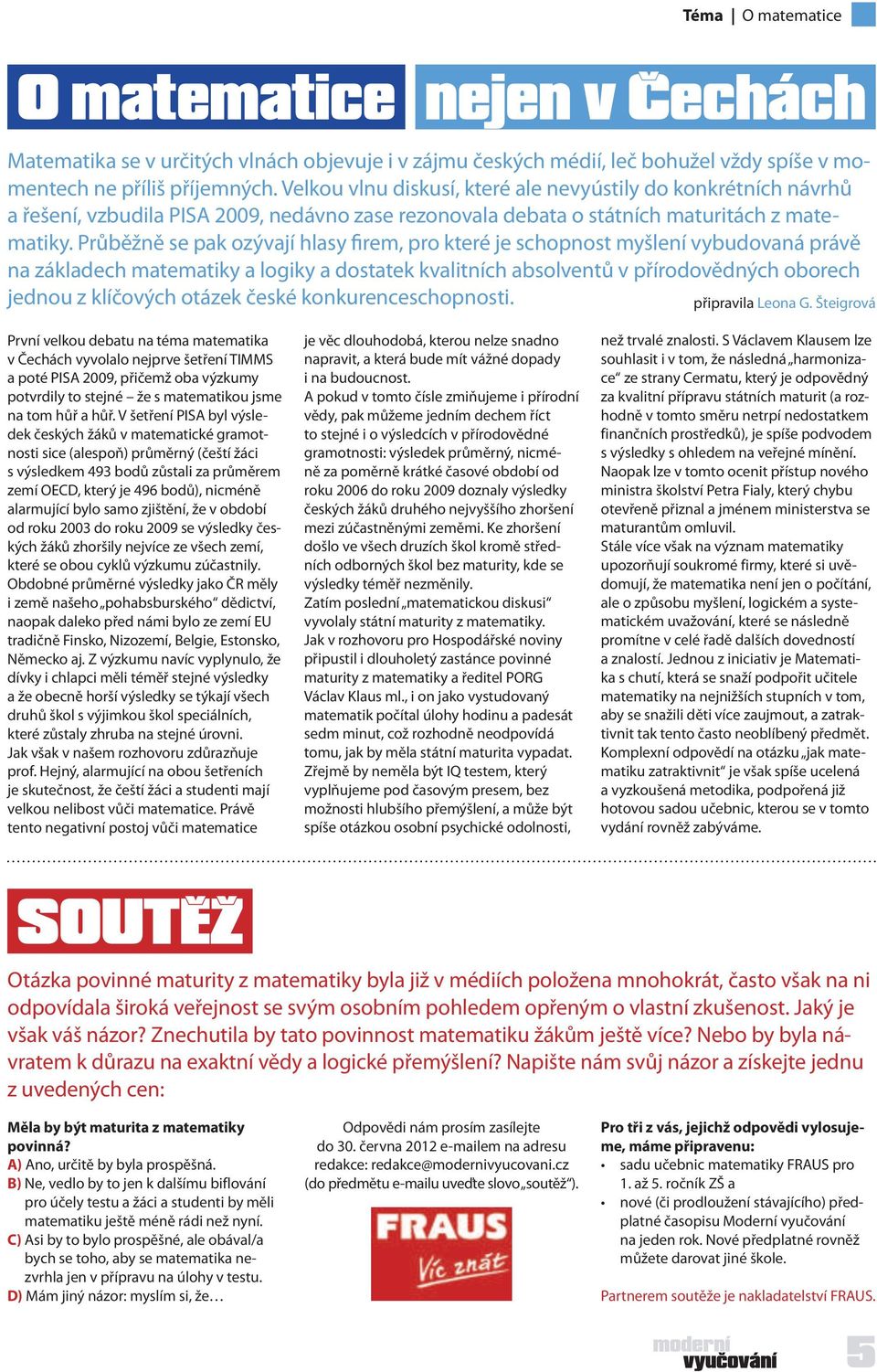 Průběžně se pak ozývají hlasy firem, pro které je schopnost myšlení vybudovaná právě na základech matematiky a logiky a dostatek kvalitních absolventů v přírodovědných oborech jednou z klíčových