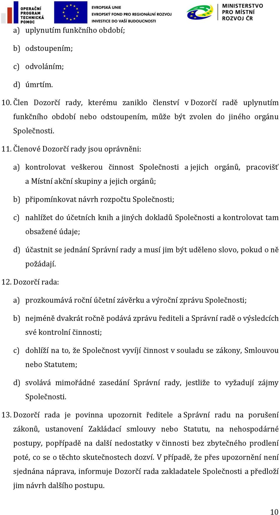 Členové Dozorčí rady jsou oprávněni: a) kontrolovat veškerou činnost Společnosti a jejich orgánů, pracovišť a Místní akční skupiny a jejich orgánů; b) připomínkovat návrh rozpočtu Společnosti; c)