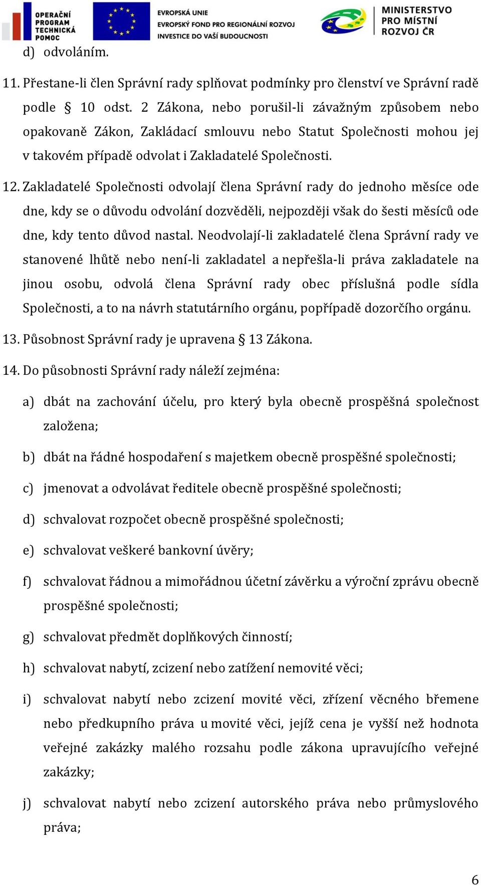 Zakladatelé Společnosti odvolají člena Správní rady do jednoho měsíce ode dne, kdy se o důvodu odvolání dozvěděli, nejpozději však do šesti měsíců ode dne, kdy tento důvod nastal.