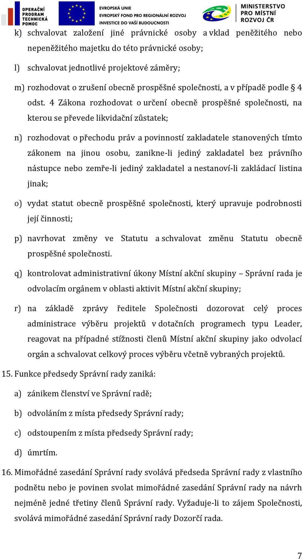 4 Zákona rozhodovat o určení obecně prospěšné společnosti, na kterou se převede likvidační zůstatek; n) rozhodovat o přechodu práv a povinností zakladatele stanovených tímto zákonem na jinou osobu,