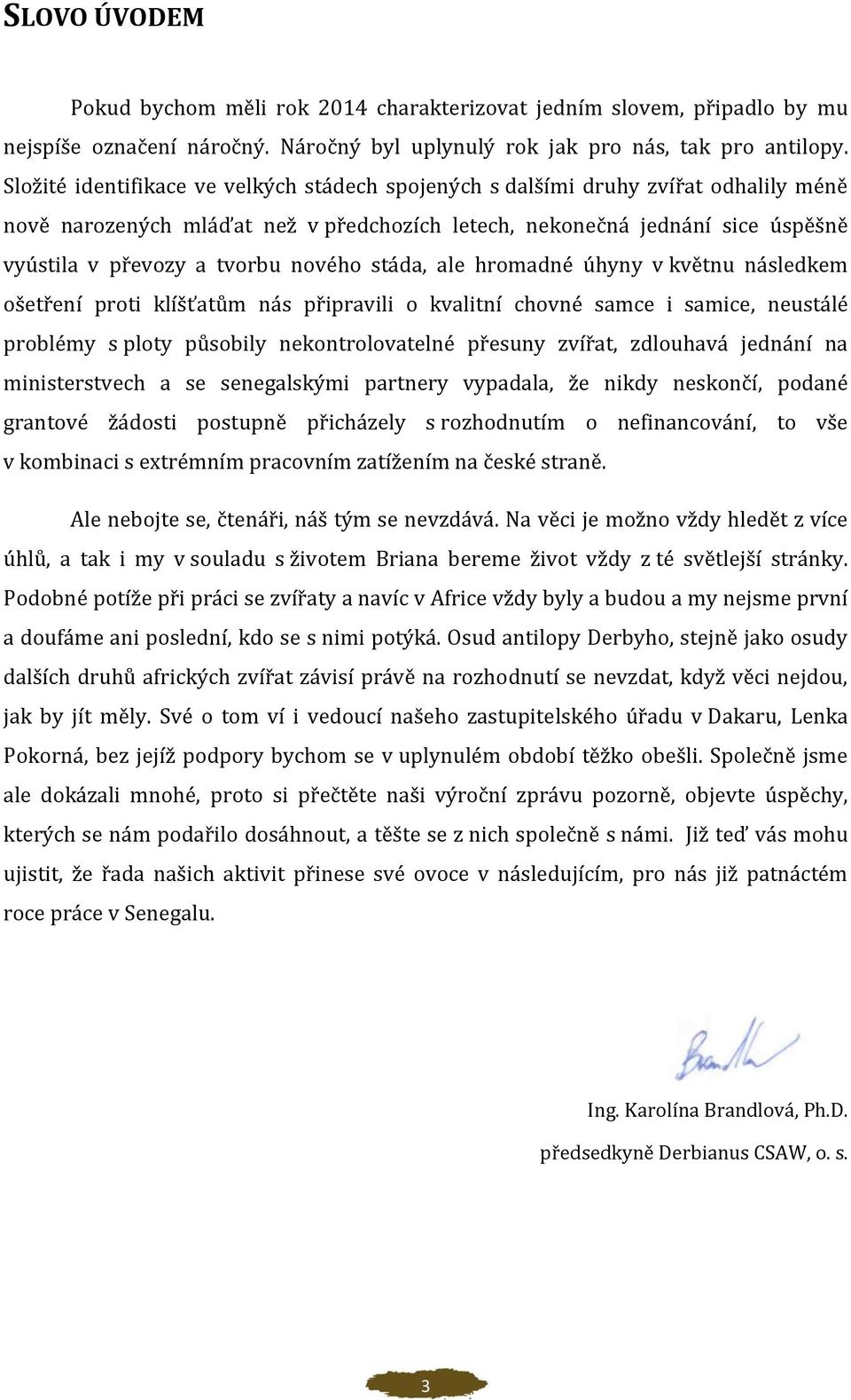 nového stáda, ale hromadné úhyny v květnu následkem ošetření proti klíšťatům nás připravili o kvalitní chovné samce i samice, neustálé problémy s ploty působily nekontrolovatelné přesuny zvířat,