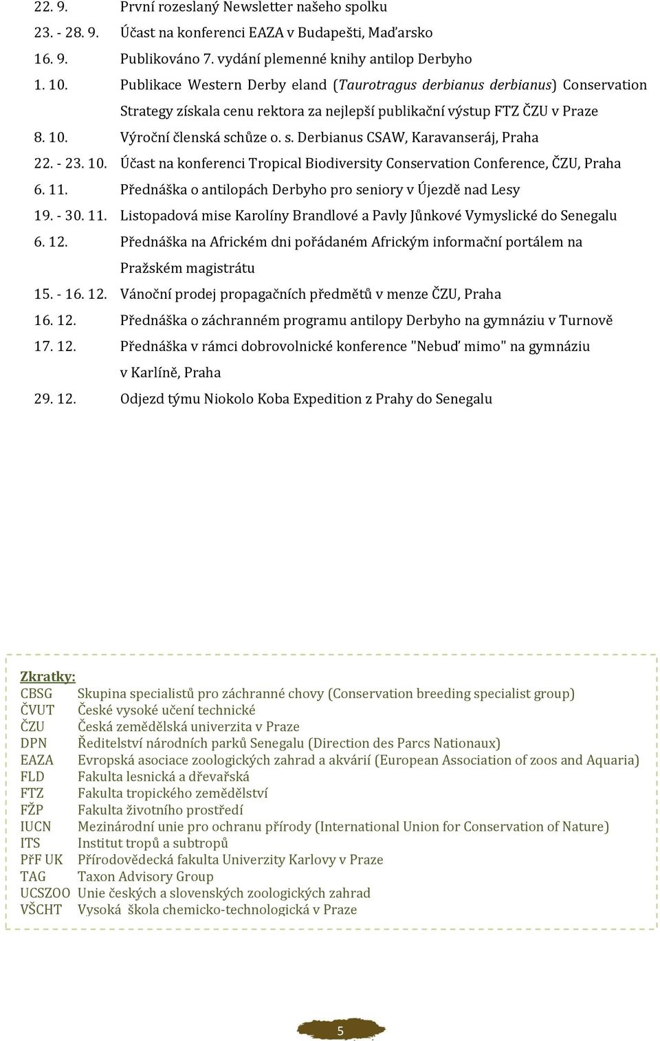 hůze o. s. Derbianus CSAW, Karavanseráj, Praha 22. - 23. 10. Účast na konferenci Tropical Biodiversity Conservation Conference, ČZU, Praha 6. 11.