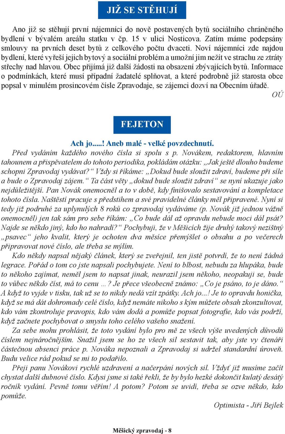 Noví nájemníci zde najdou bydlení, které vyřeší jejich bytový a sociální problém a umožní jim nežít ve strachu ze ztráty střechy nad hlavou.