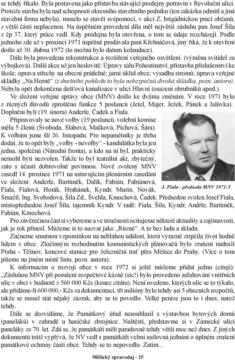 neplacenou. Na úspěšném provedení díla měl největší zásluhu pan Josef Šíla z čp 37, který práce vedl. Kdy prodejna byla otevřena, o tom se údaje rozcházejí.