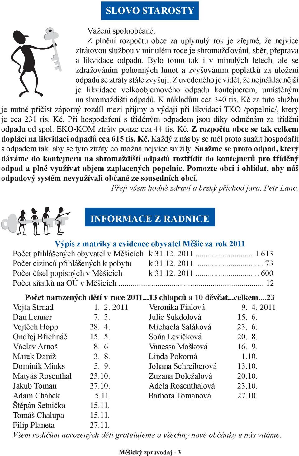 Z uvedeného je vidět, že nejnákladnější je likvidace velkoobjemového odpadu kontejnerem, umístěným na shromaždišti odpadů. K nákladům cca 340 tis.