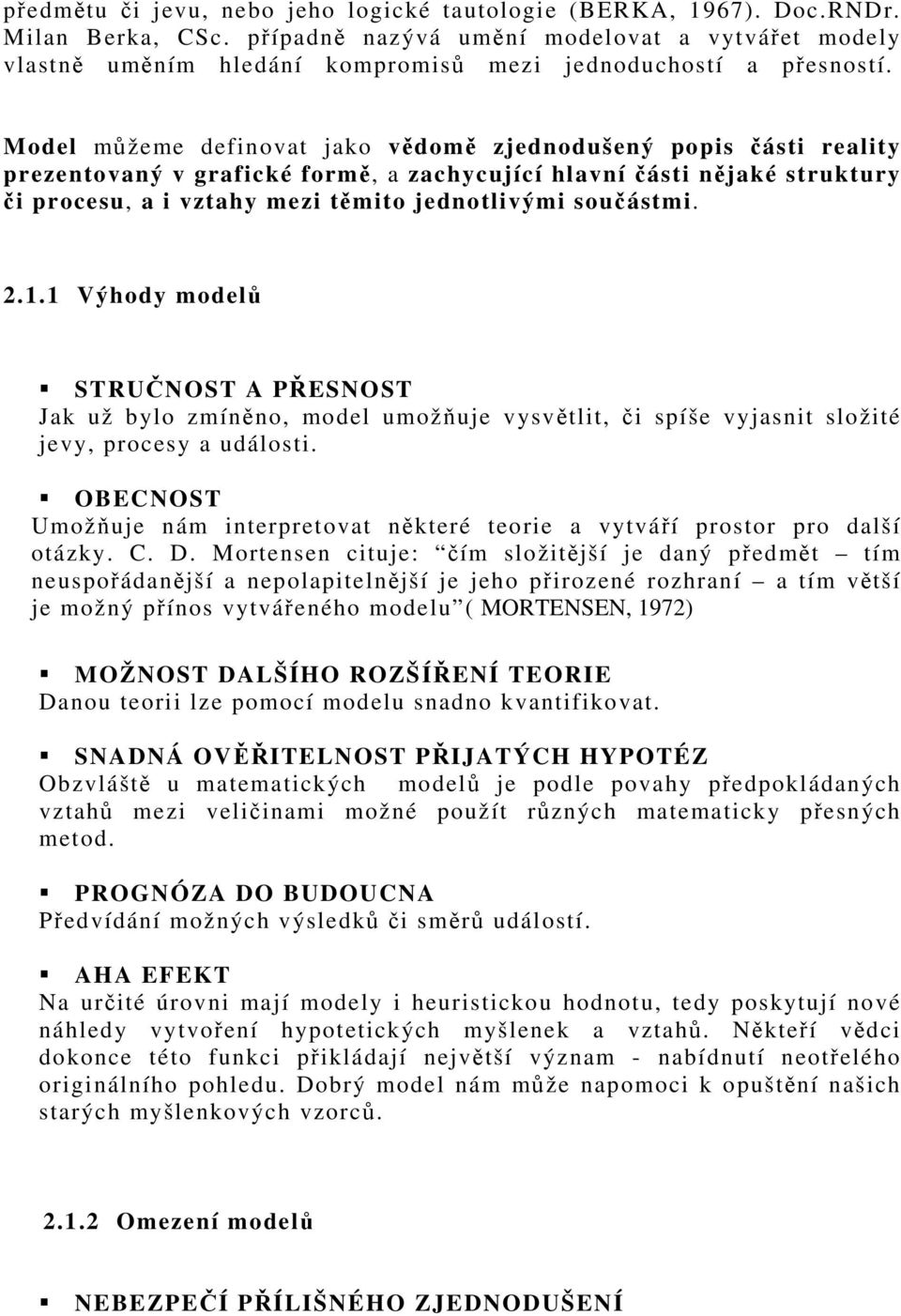 Model můžeme definovat jako vědomě zjednodušený popis části reality prezentovaný v grafické formě, a zachycující hlavní části nějaké struktury či procesu, a i vztahy mezi těmito jednotlivými