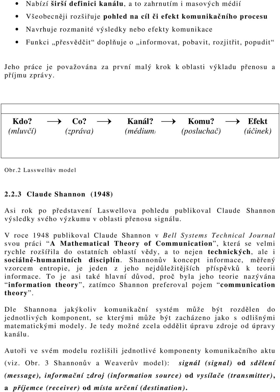 (posluchač) Efekt (účinek) Obr.2 Lasswellův model 2.2.3 Claude Shannon (1948) Asi rok po představení Laswellova pohledu publikoval Claude Shannon výsledky svého výzkumu v oblasti přenosu signálu.