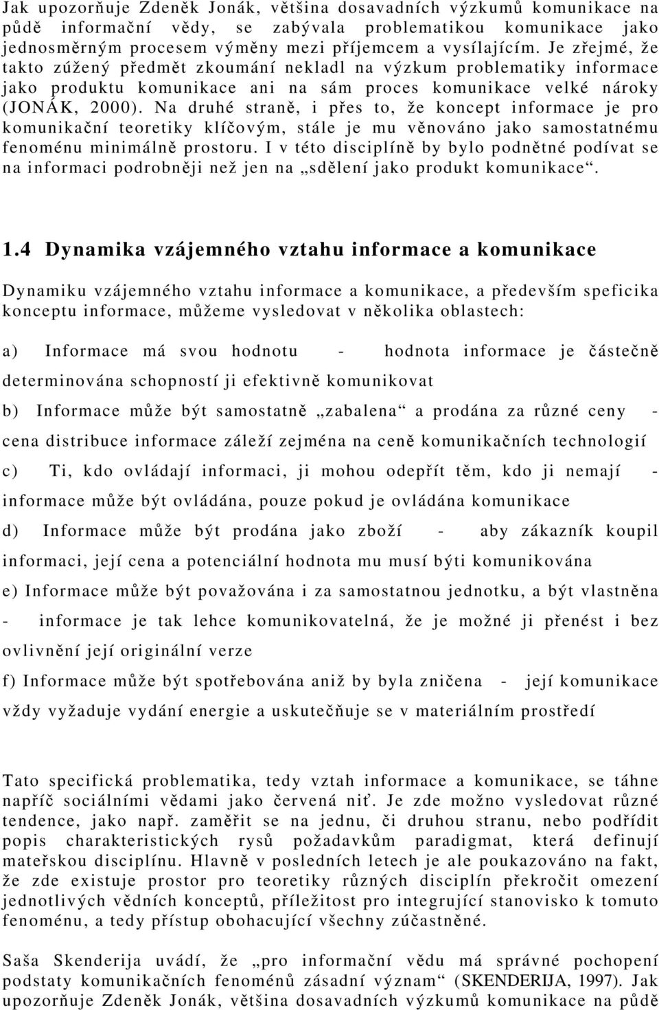 Na druhé straně, i přes to, že koncept informace je pro komunikační teoretiky klíčovým, stále je mu věnováno jako samostatnému fenoménu minimálně prostoru.