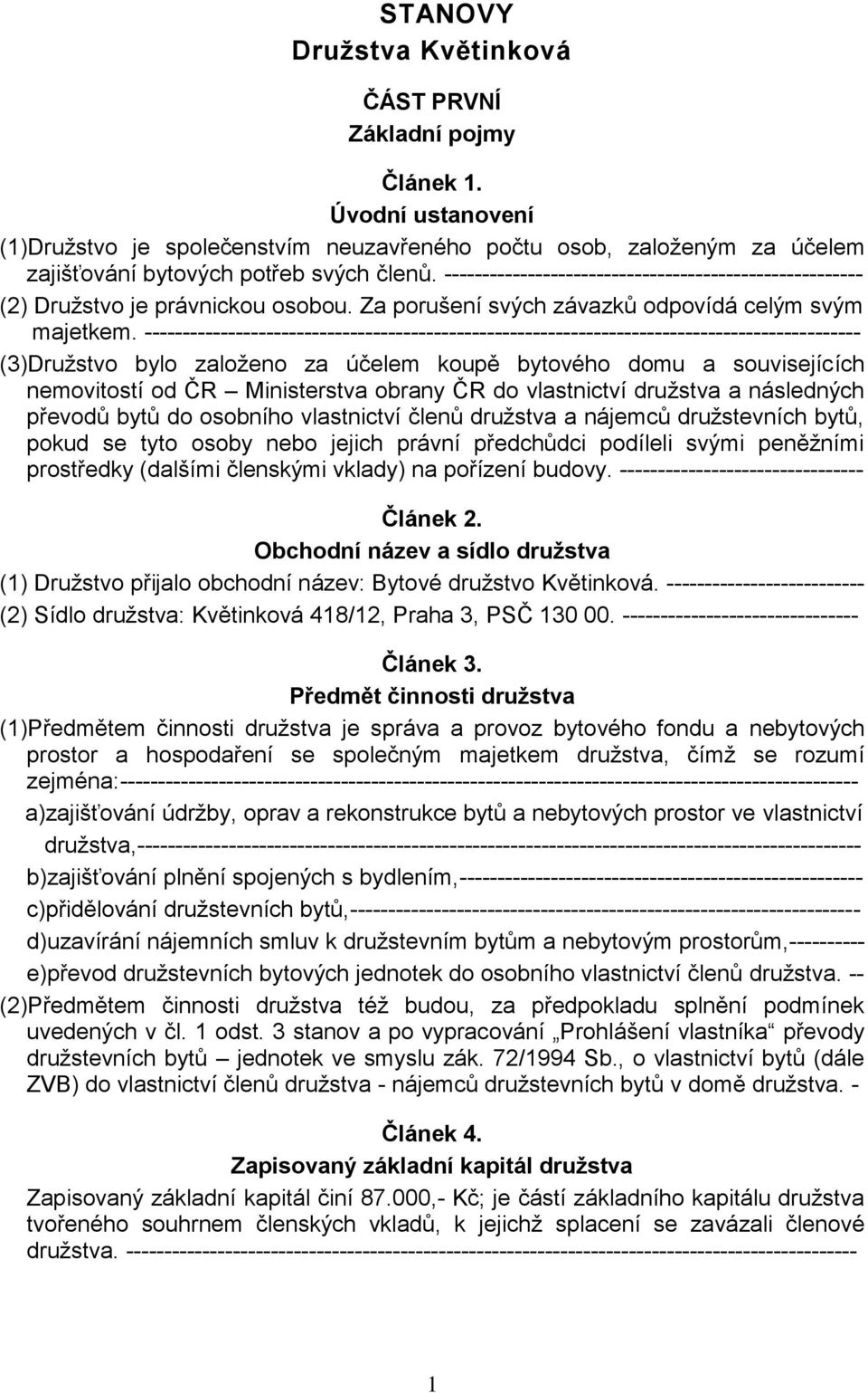 ---------------------------------------------------------------------------------------------- (3)Družstvo bylo založeno za účelem koupě bytového domu a souvisejících nemovitostí od ČR Ministerstva