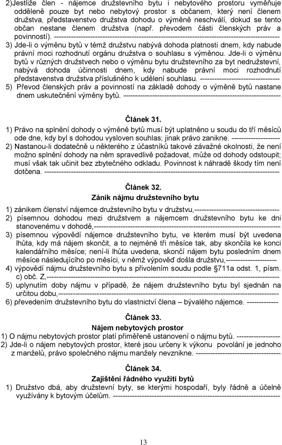 --------------------------------------------------------------------------------------------- 3) Jde-li o výměnu bytů v témž družstvu nabývá dohoda platnosti dnem, kdy nabude právní moci rozhodnutí