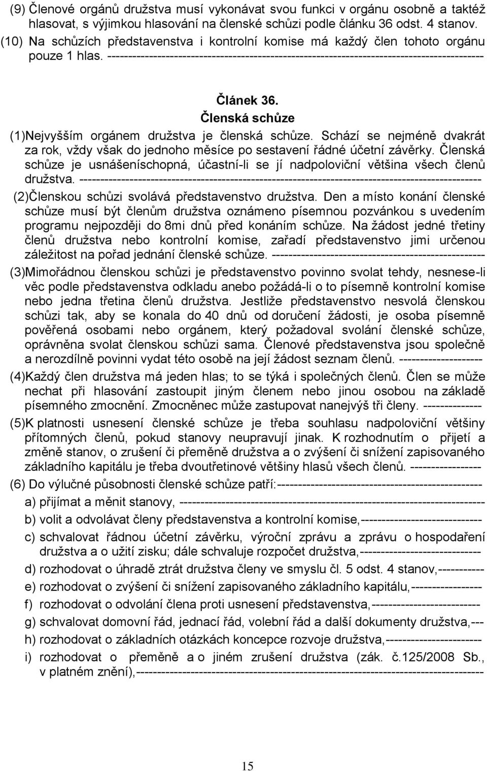 Členská schůze (1)Nejvyšším orgánem družstva je členská schůze. Schází se nejméně dvakrát za rok, vždy však do jednoho měsíce po sestavení řádné účetní závěrky.