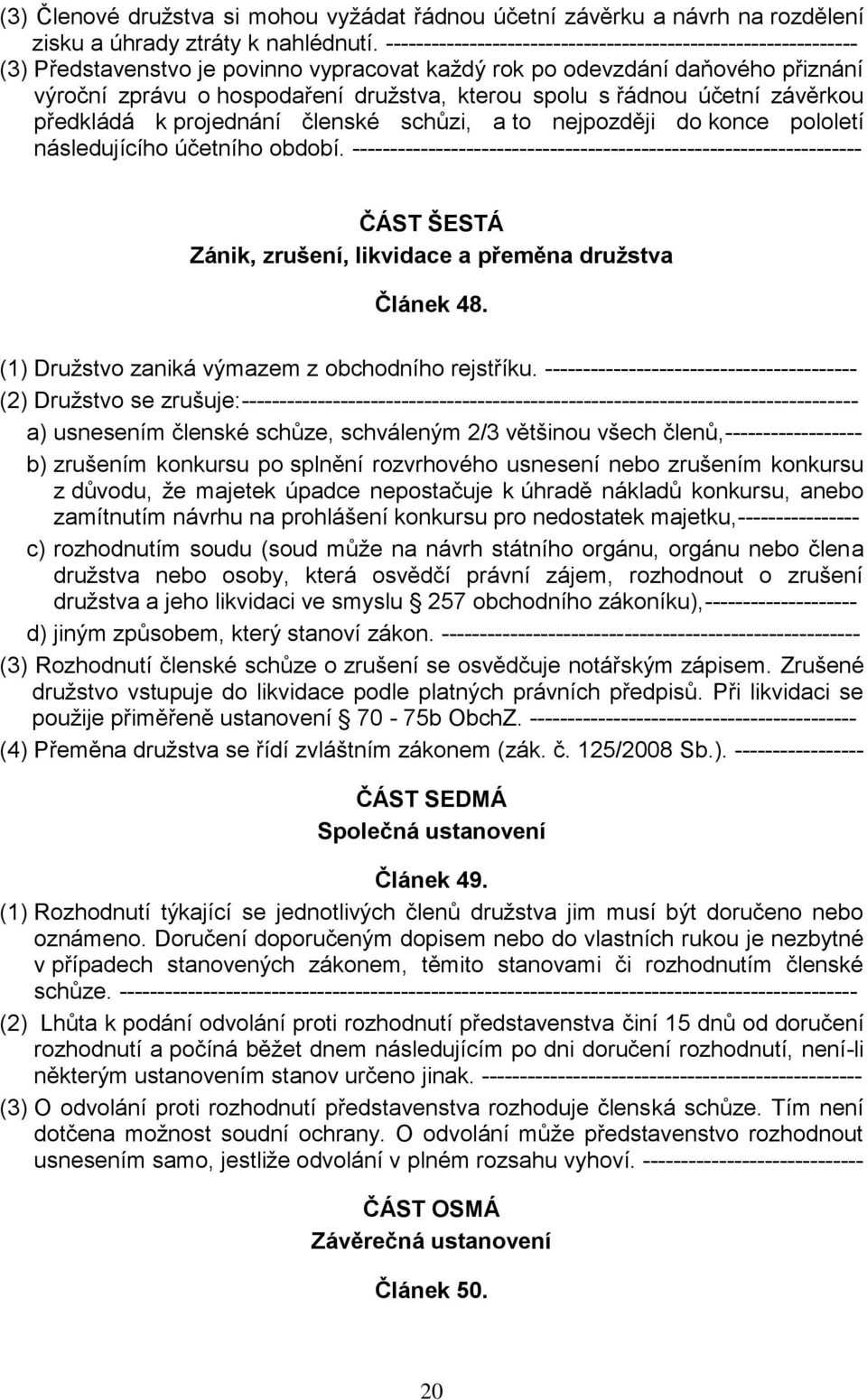 řádnou účetní závěrkou předkládá k projednání členské schůzi, a to nejpozději do konce pololetí následujícího účetního období.