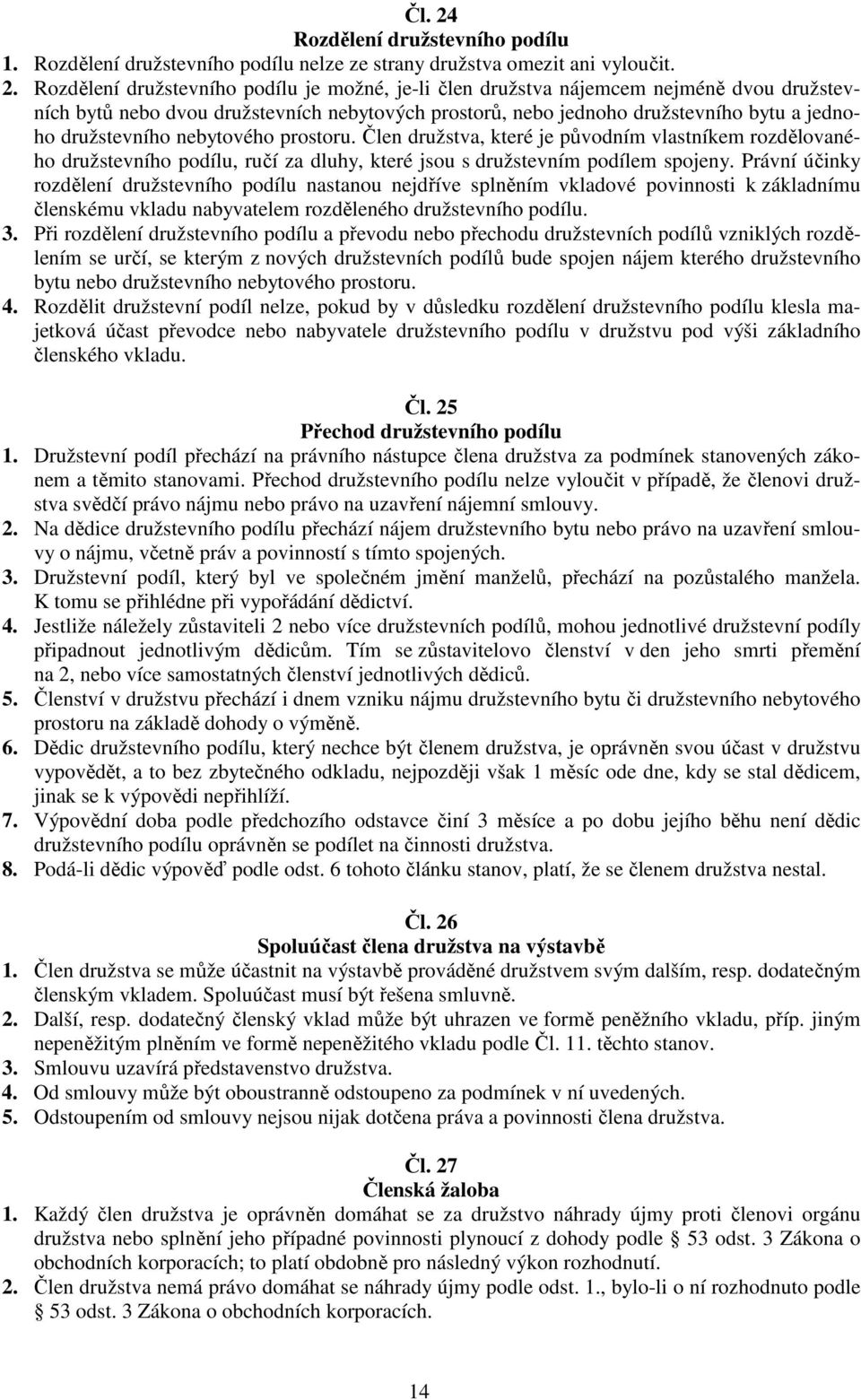 Rozdělení družstevního podílu je možné, je-li člen družstva nájemcem nejméně dvou družstevních bytů nebo dvou družstevních nebytových prostorů, nebo jednoho družstevního bytu a jednoho družstevního