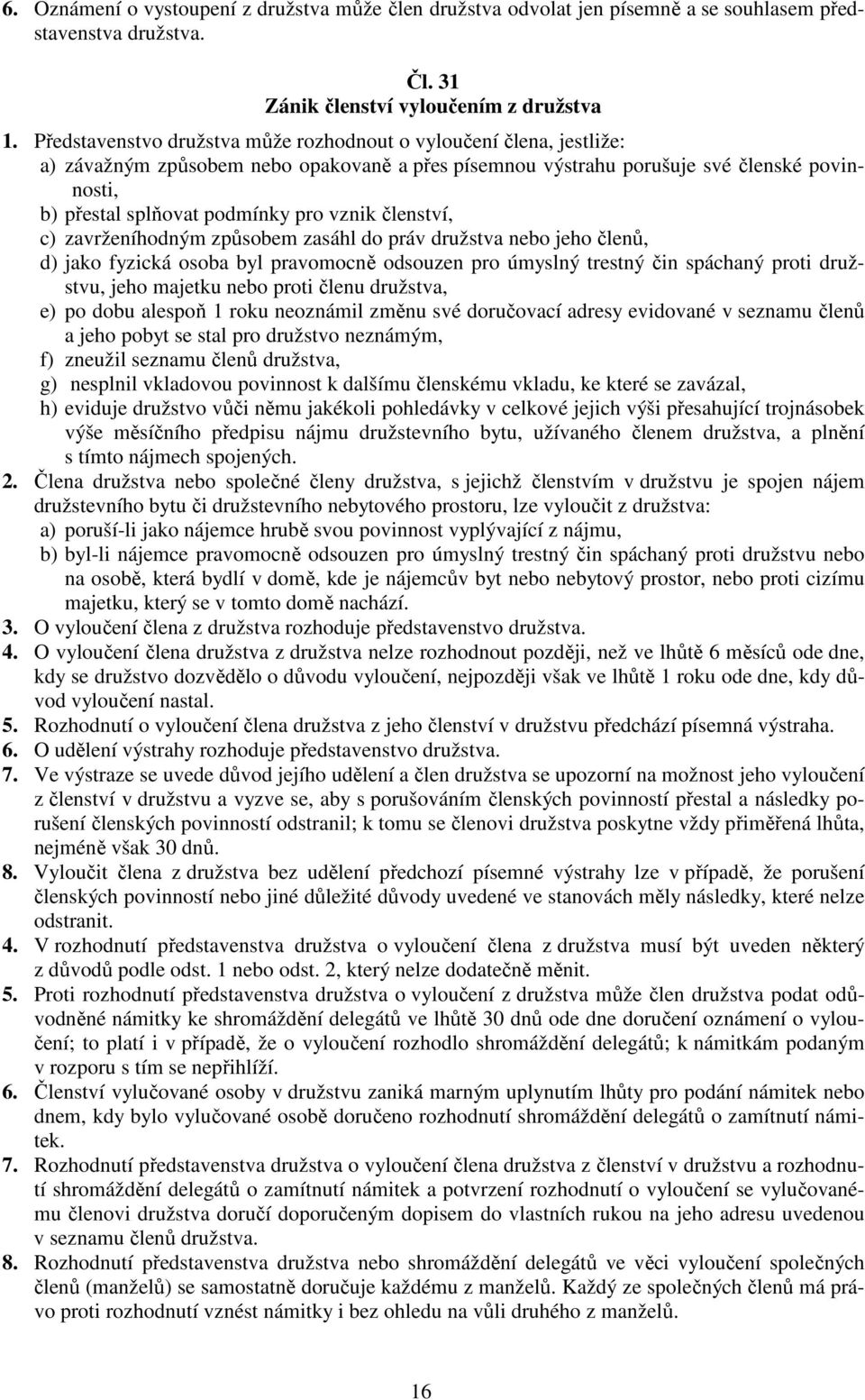 vznik členství, c) zavrženíhodným způsobem zasáhl do práv družstva nebo jeho členů, d) jako fyzická osoba byl pravomocně odsouzen pro úmyslný trestný čin spáchaný proti družstvu, jeho majetku nebo