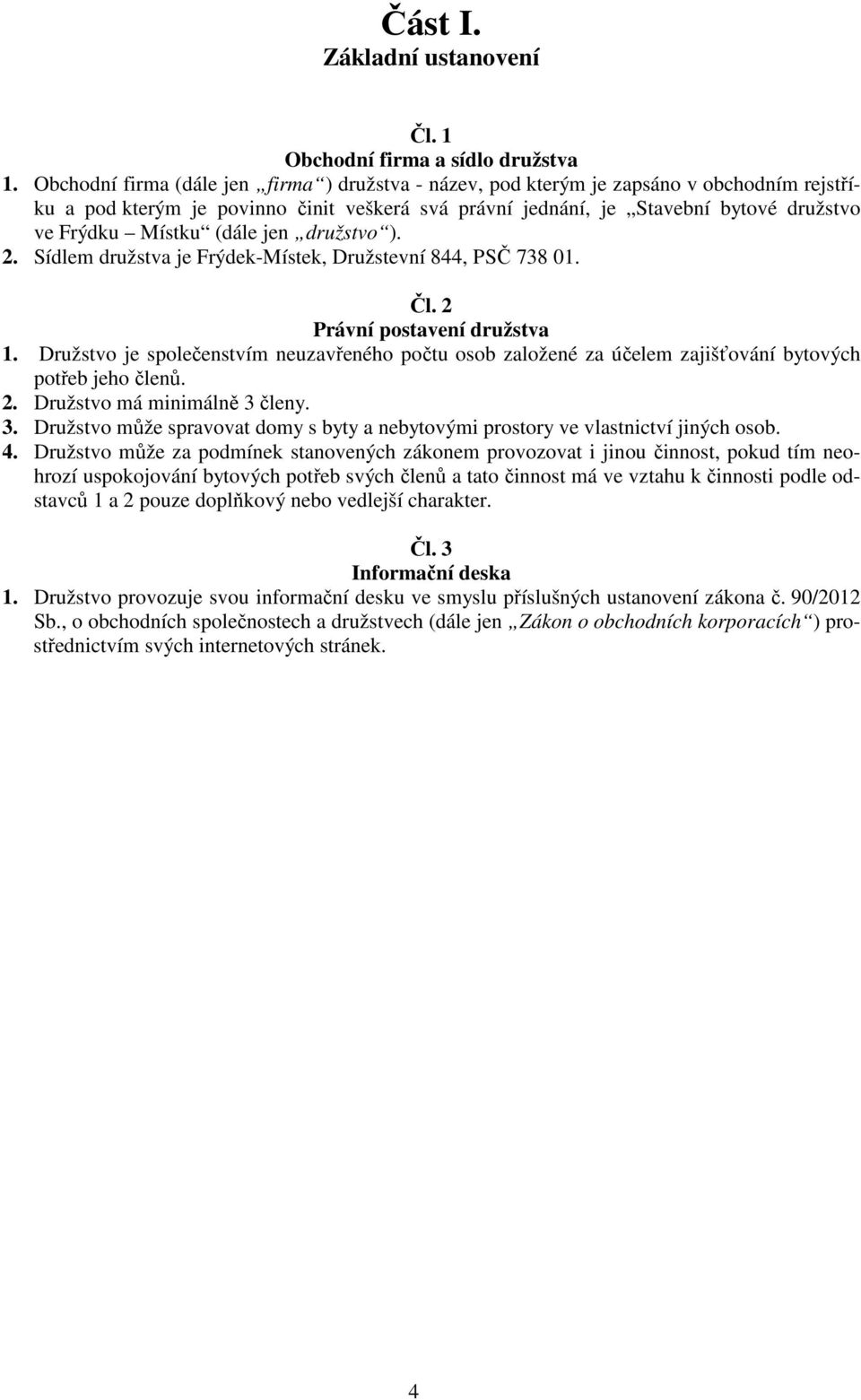 (dále jen družstvo ). 2. Sídlem družstva je Frýdek-Místek, Družstevní 844, PSČ 738 01. Čl. 2 Právní postavení družstva 1.