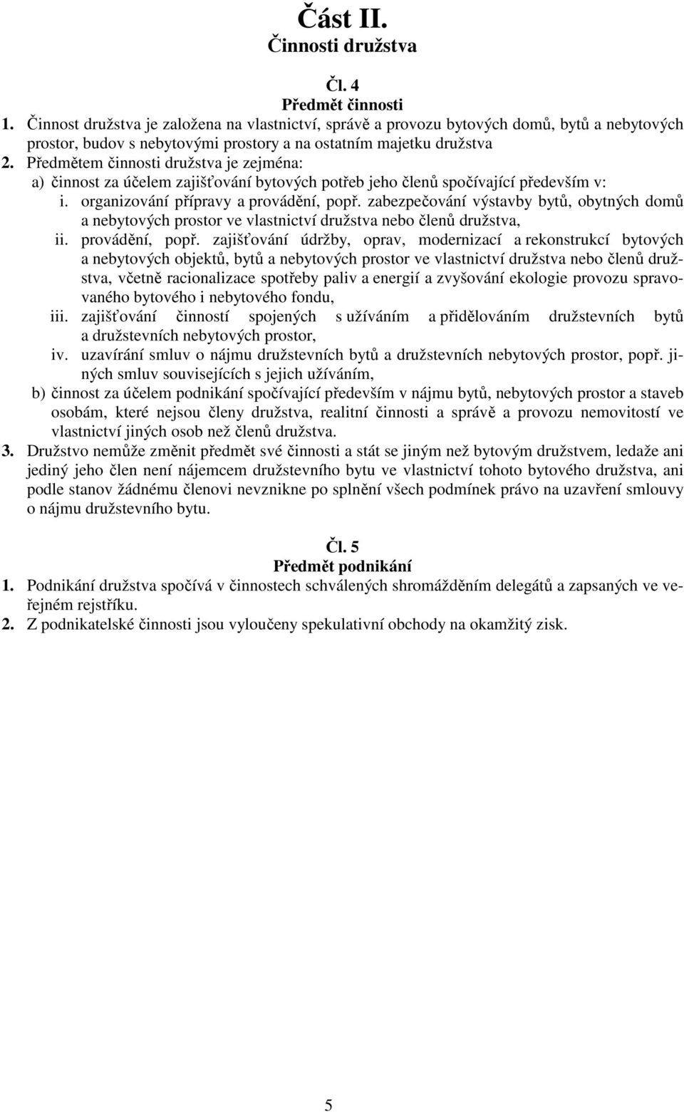 Předmětem činnosti družstva je zejména: a) činnost za účelem zajišťování bytových potřeb jeho členů spočívající především v: i. organizování přípravy a provádění, popř.