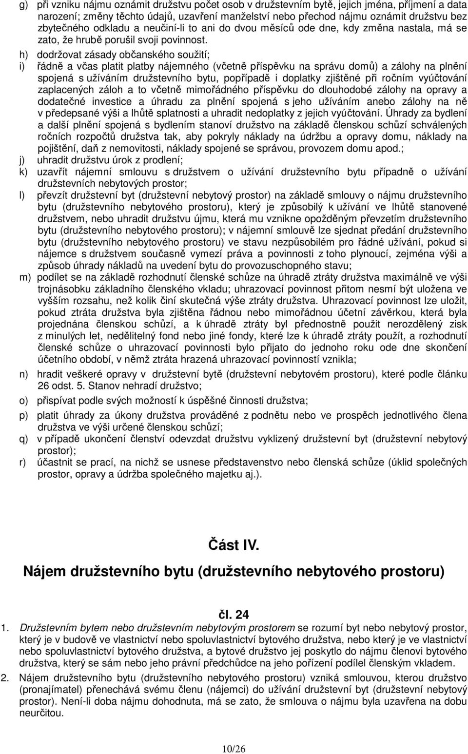 h) dodržovat zásady občanského soužití; i) řádně a včas platit platby nájemného (včetně příspěvku na správu domů) a zálohy na plnění spojená s užíváním družstevního bytu, popřípadě i doplatky