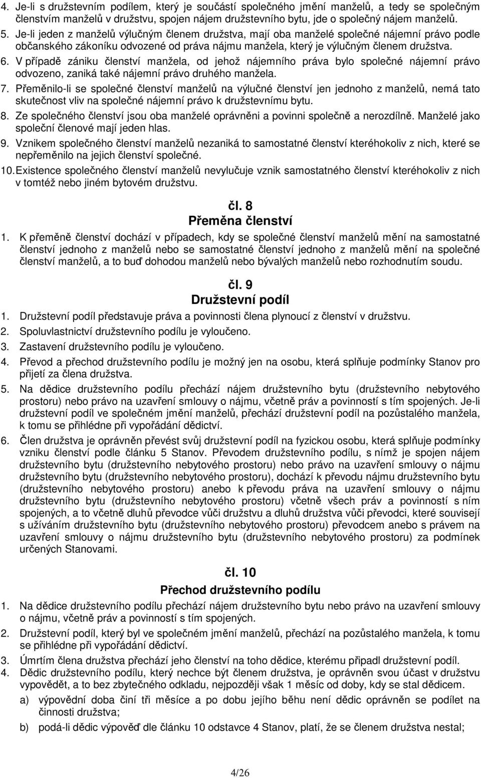 V případě zániku členství manžela, od jehož nájemního práva bylo společné nájemní právo odvozeno, zaniká také nájemní právo druhého manžela. 7.