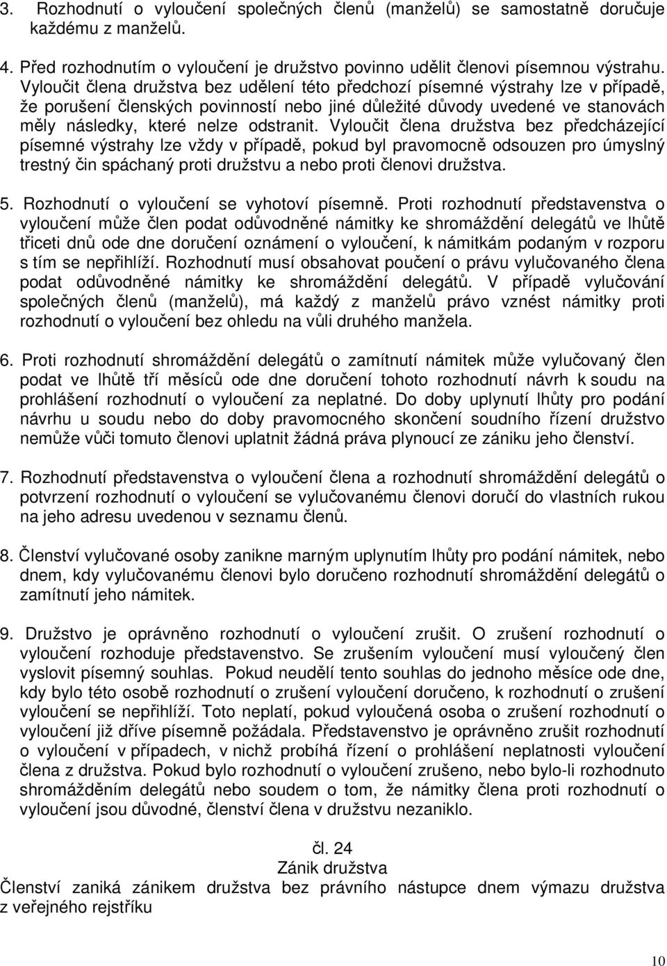 Vyloučit člena družstva bez předcházející písemné výstrahy lze vždy v případě, pokud byl pravomocně odsouzen pro úmyslný trestný čin spáchaný proti družstvu a nebo proti členovi družstva. 5.