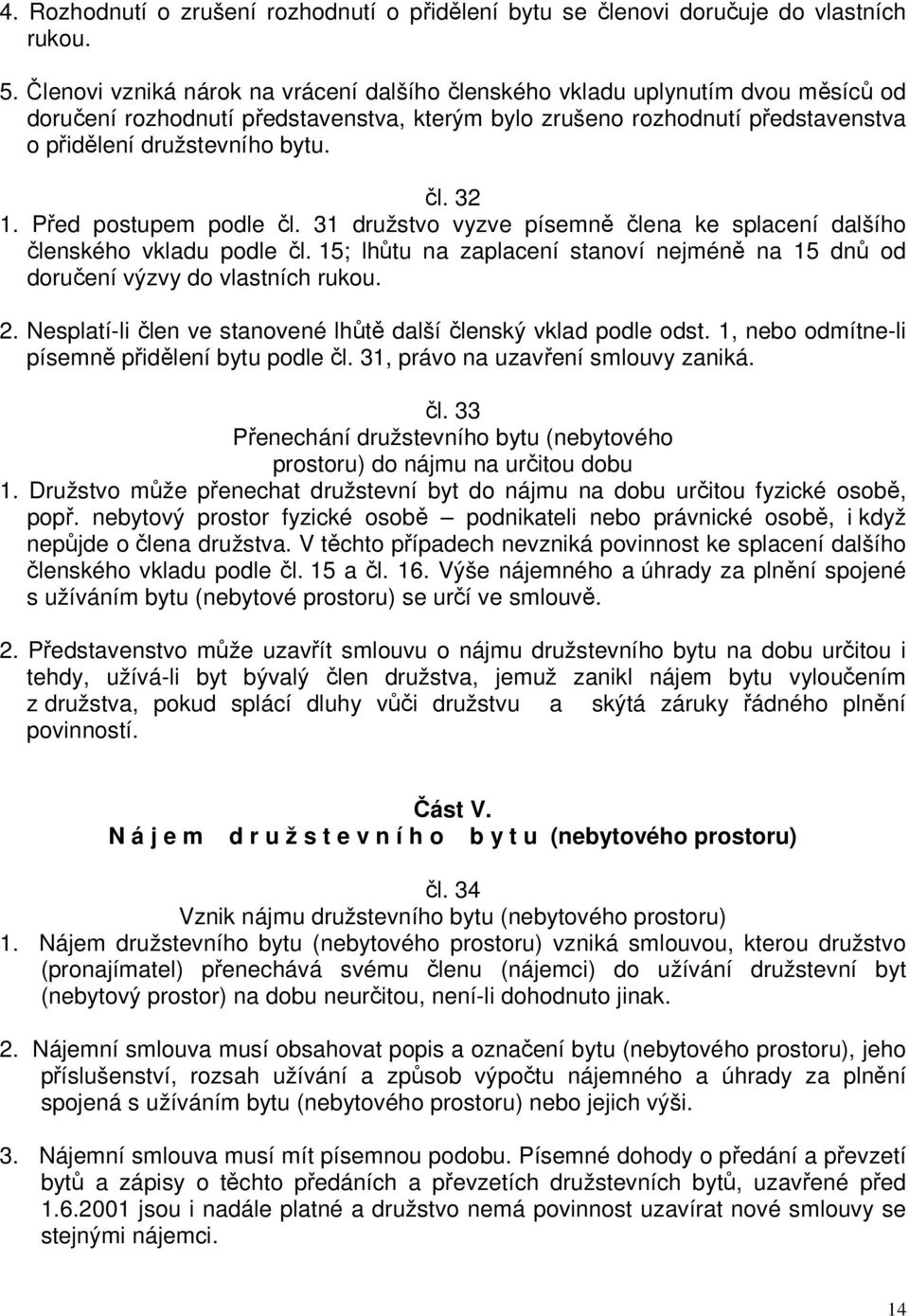 Před postupem podle čl. 31 družstvo vyzve písemně člena ke splacení dalšího členského vkladu podle čl. 15; lhůtu na zaplacení stanoví nejméně na 15 dnů od doručení výzvy do vlastních rukou. 2.