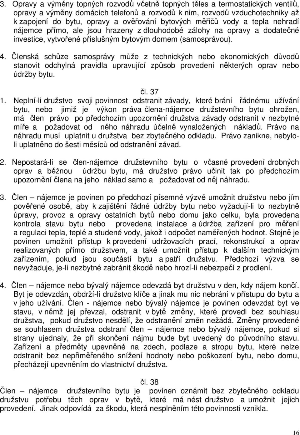 Členská schůze samosprávy může z technických nebo ekonomických důvodů stanovit odchylná pravidla upravující způsob provedení některých oprav nebo údržby bytu. čl. 37 1.