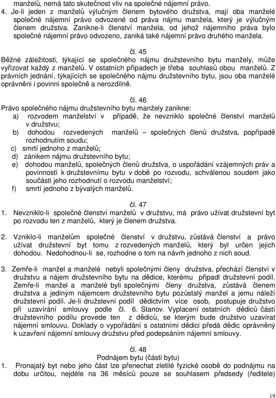 Zanikne-li členství manžela, od jehož nájemního práva bylo společné nájemní právo odvozeno, zaniká také nájemní právo druhého manžela. čl. 45 Běžné záležitosti, týkající se společného nájmu družstevního bytu manžely, může vyřizovat každý z manželů.