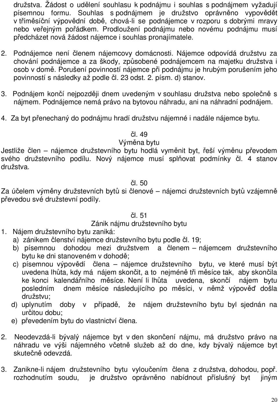 Prodloužení podnájmu nebo novému podnájmu musí předcházet nová žádost nájemce i souhlas pronajímatele. 2. Podnájemce není členem nájemcovy domácnosti.