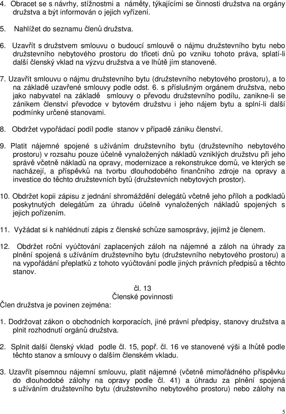 ve lhůtě jím stanovené. 7. Uzavřít smlouvu o nájmu družstevního bytu (družstevního nebytového prostoru), a to na základě uzavřené smlouvy podle odst. 6.