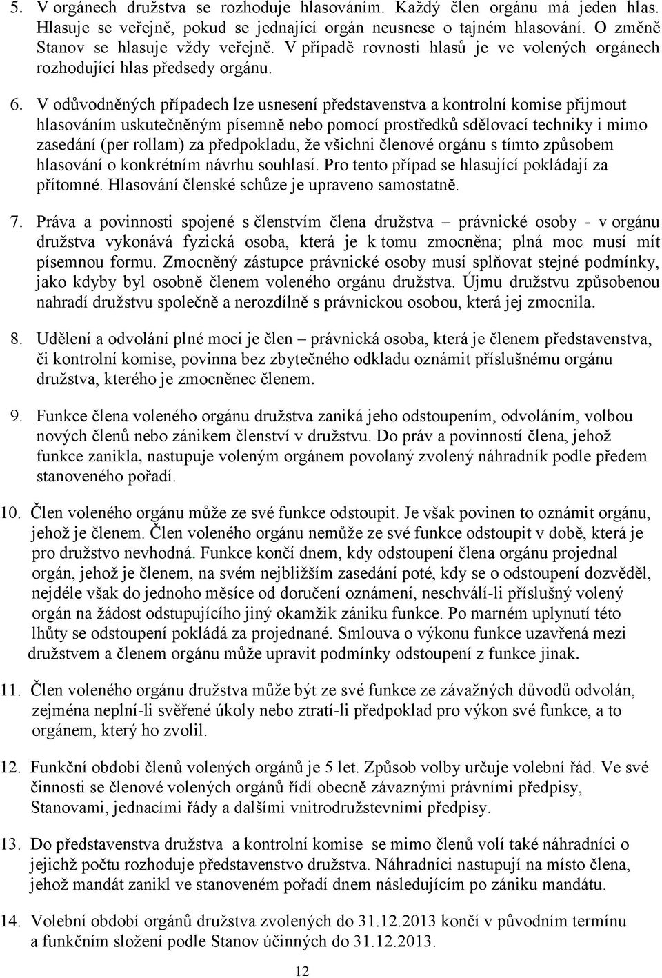 V odůvodněných případech lze usnesení představenstva a kontrolní komise přijmout hlasováním uskutečněným písemně nebo pomocí prostředků sdělovací techniky i mimo zasedání (per rollam) za předpokladu,