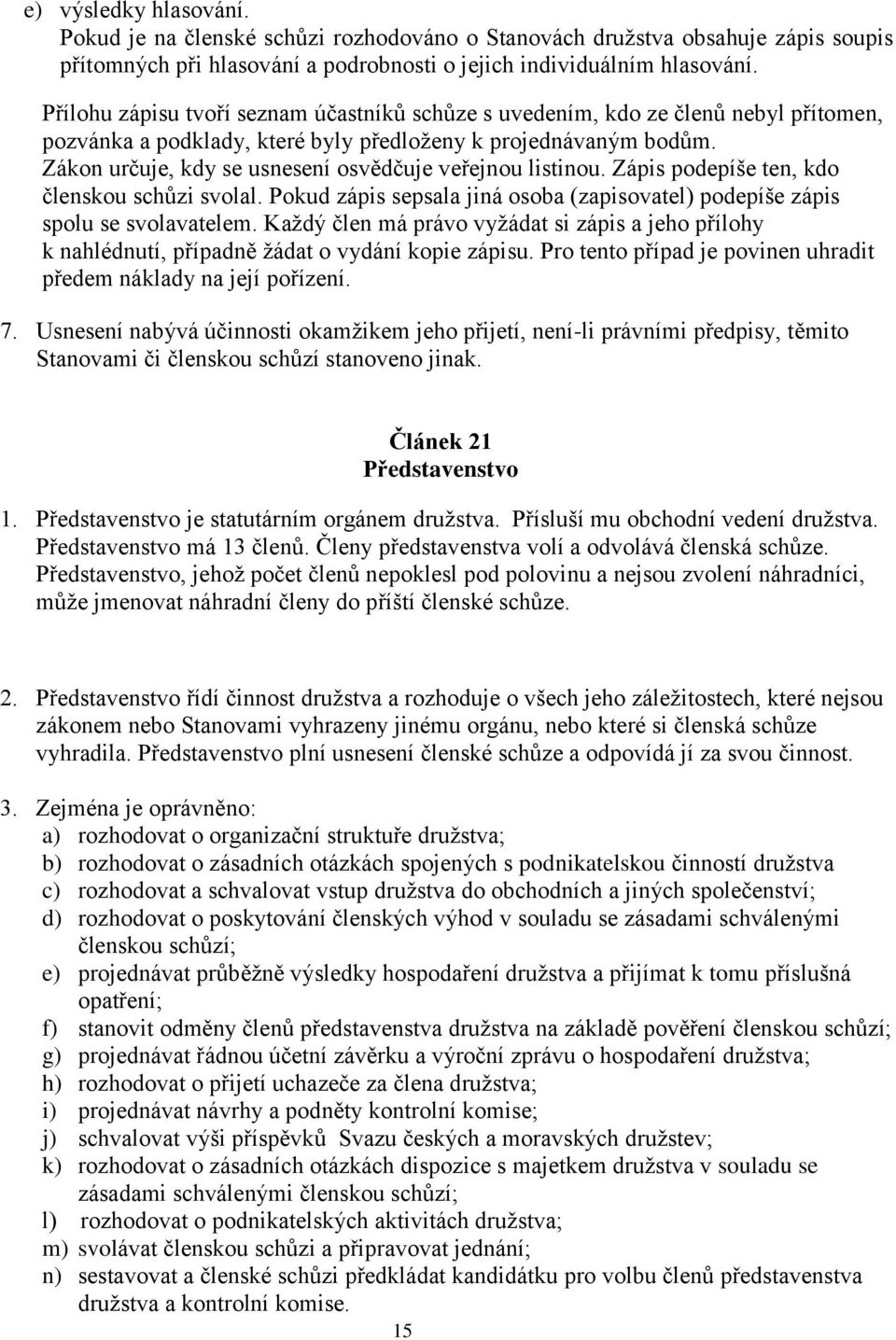 Zákon určuje, kdy se usnesení osvědčuje veřejnou listinou. Zápis podepíše ten, kdo členskou schůzi svolal. Pokud zápis sepsala jiná osoba (zapisovatel) podepíše zápis spolu se svolavatelem.